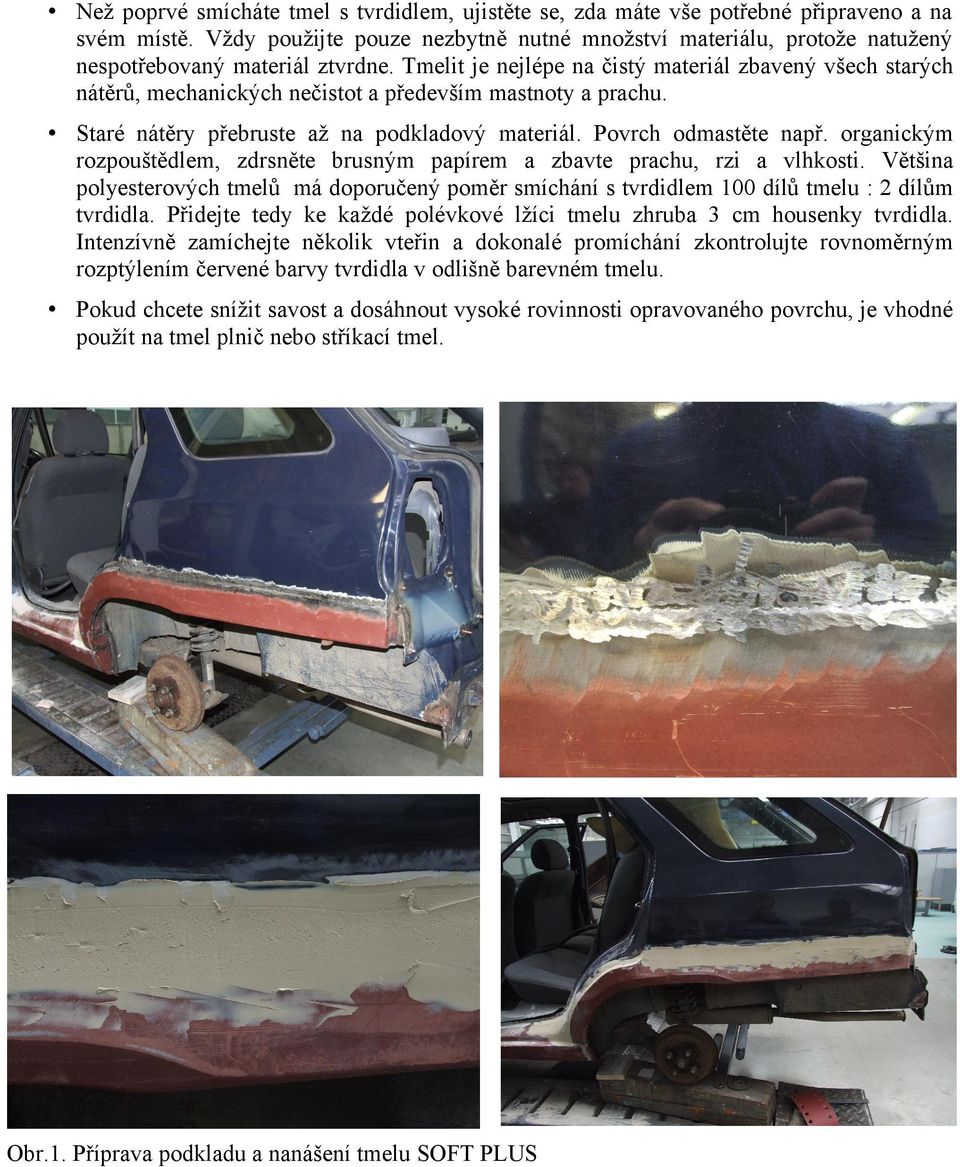 Tmelit je nejlépe na čistý materiál zbavený všech starých nátěrů, mechanických nečistot a především mastnoty a prachu. Staré nátěry přebruste až na podkladový materiál. Povrch odmastěte např.