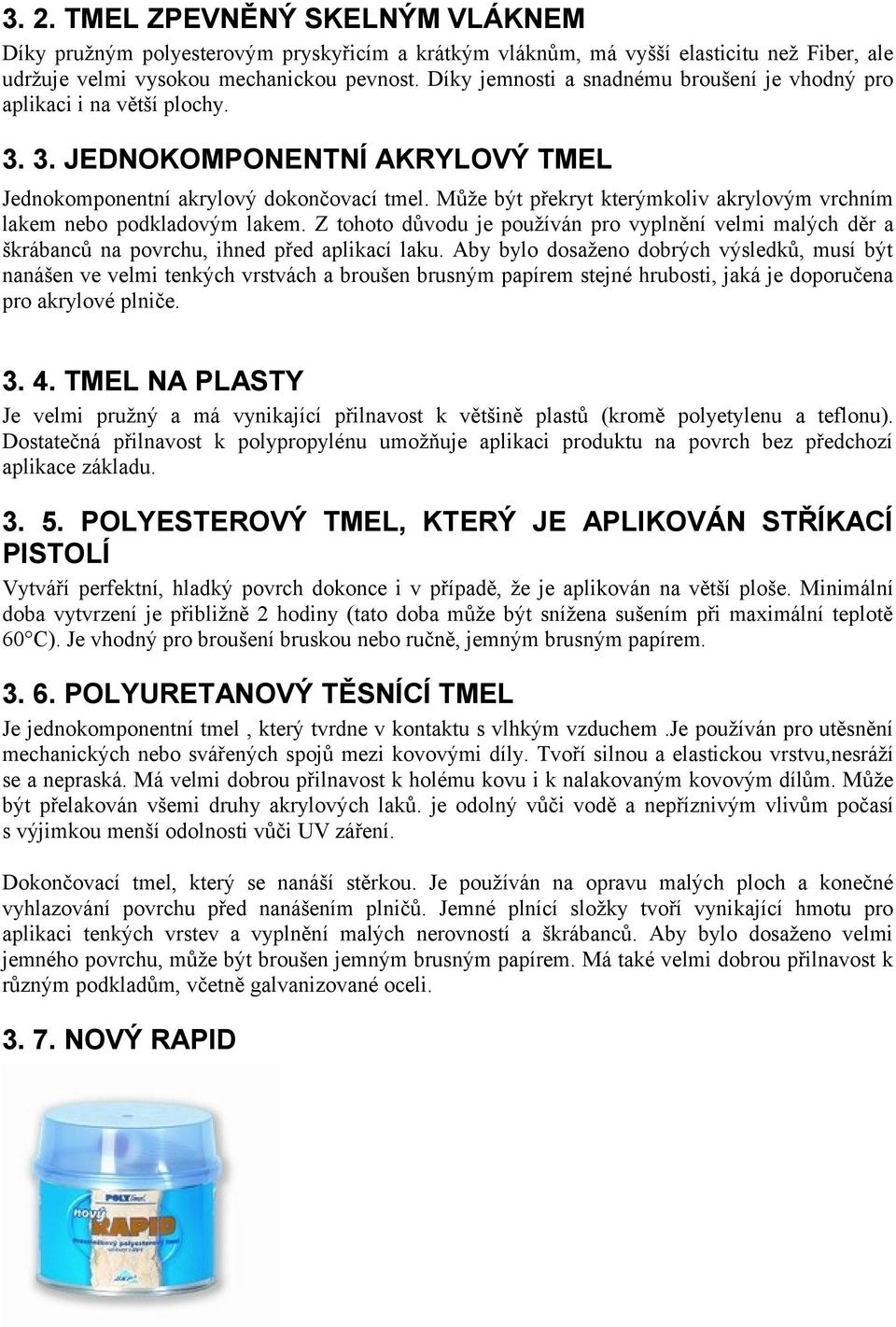 Může být překryt kterýmkoliv akrylovým vrchním lakem nebo podkladovým lakem. Z tohoto důvodu je používán pro vyplnění velmi malých děr a škrábanců na povrchu, ihned před aplikací laku.