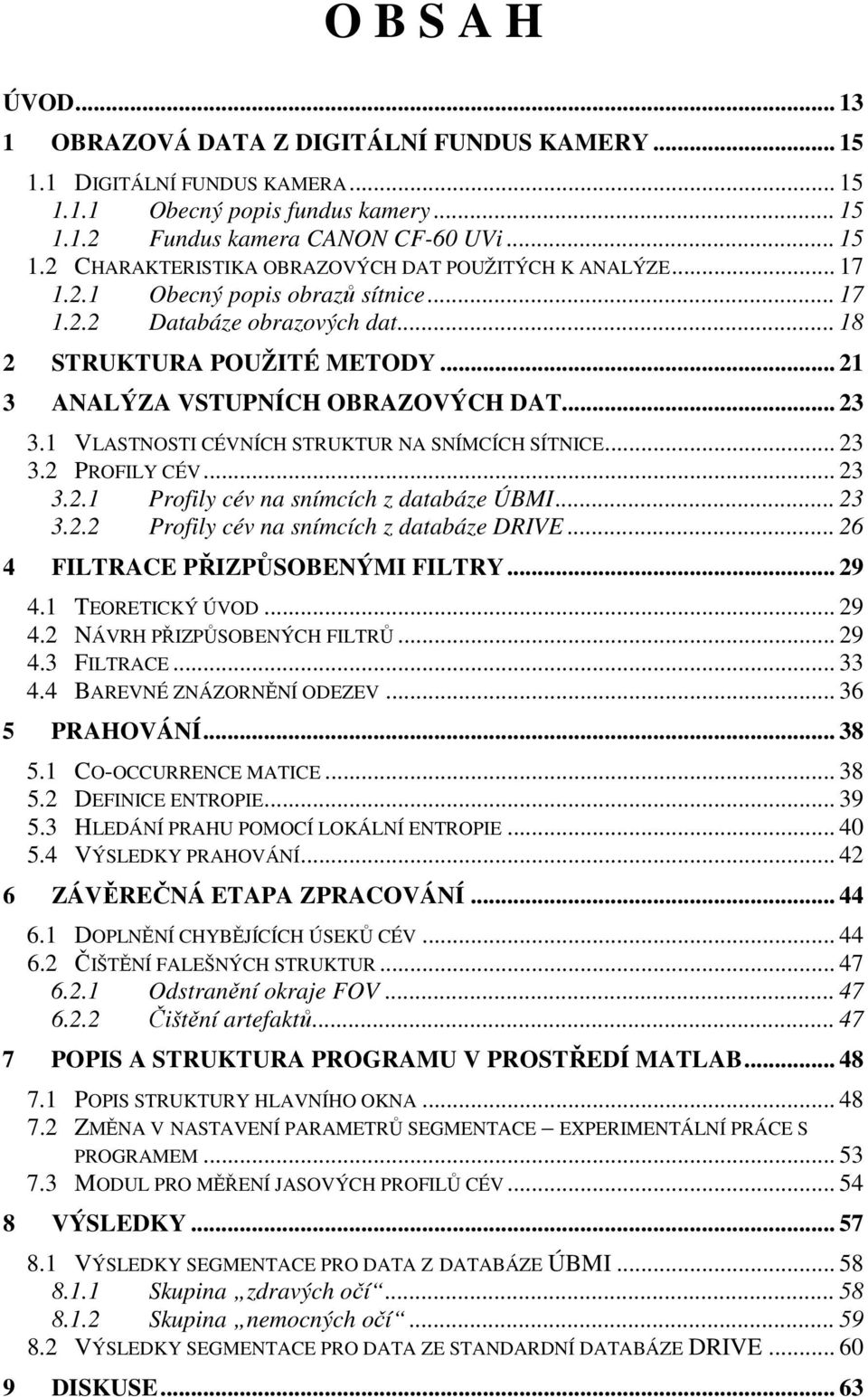 1 VLASTNOSTI CÉVNÍCH STRUKTUR NA SNÍMCÍCH SÍTNICE... 23 3.2 PROFILY CÉV... 23 3.2.1 Profily cév na snímcích z databáze ÚBMI... 23 3.2.2 Profily cév na snímcích z databáze DRIVE.