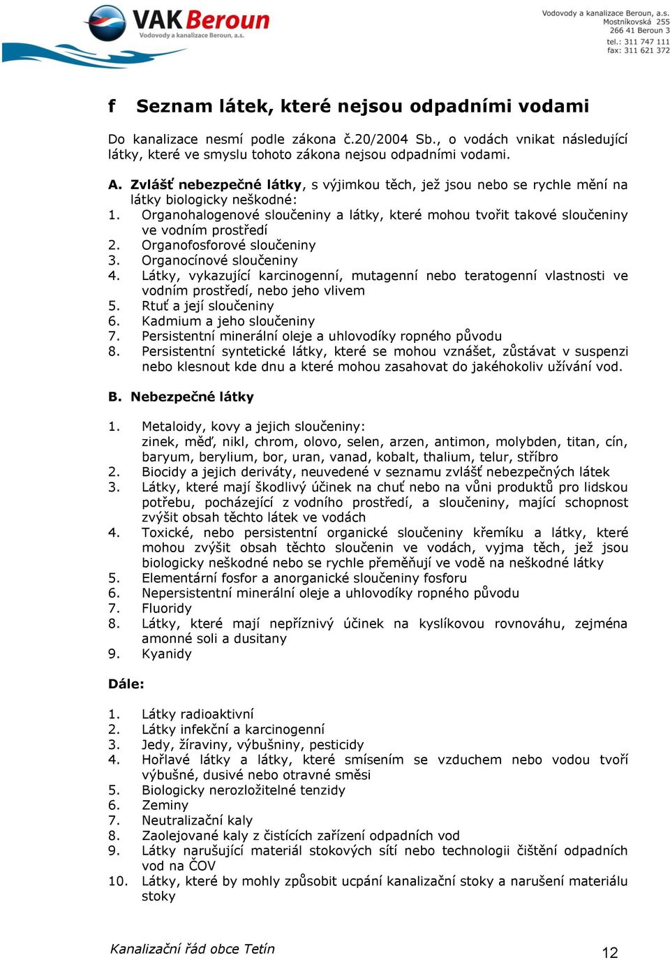 Organofosforové sloučeniny 3. Organocínové sloučeniny 4. Látky, vykazující karcinogenní, mutagenní nebo teratogenní vlastnosti ve vodním prostředí, nebo jeho vlivem 5. Rtuť a její sloučeniny 6.