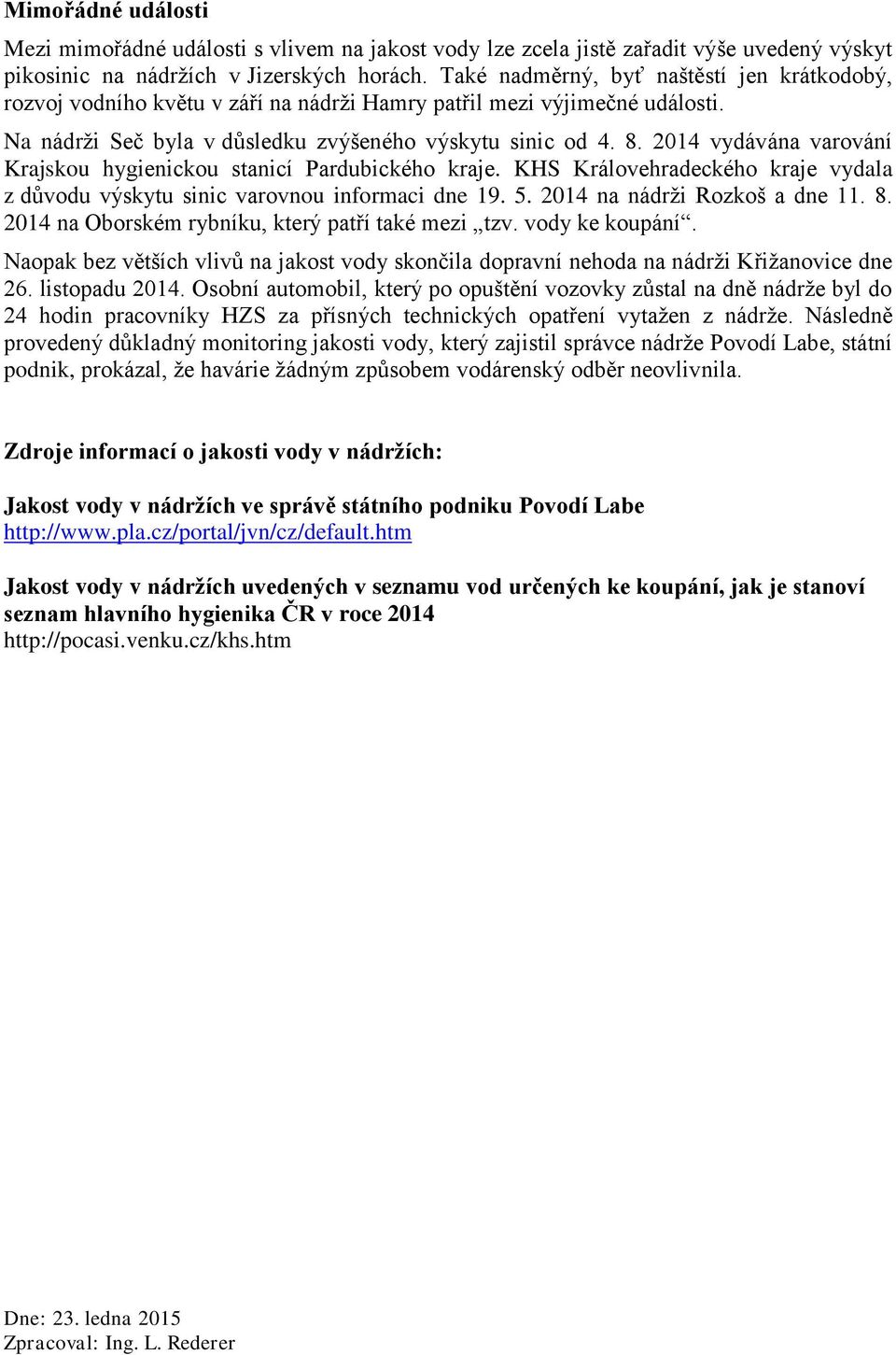 2014 vydávána varování Krajskou hygienickou stanicí Pardubického kraje. KHS Královehradeckého kraje vydala z důvodu výskytu sinic varovnou informaci dne 19. 5. 2014 na nádrži Rozkoš a dne 11. 8.