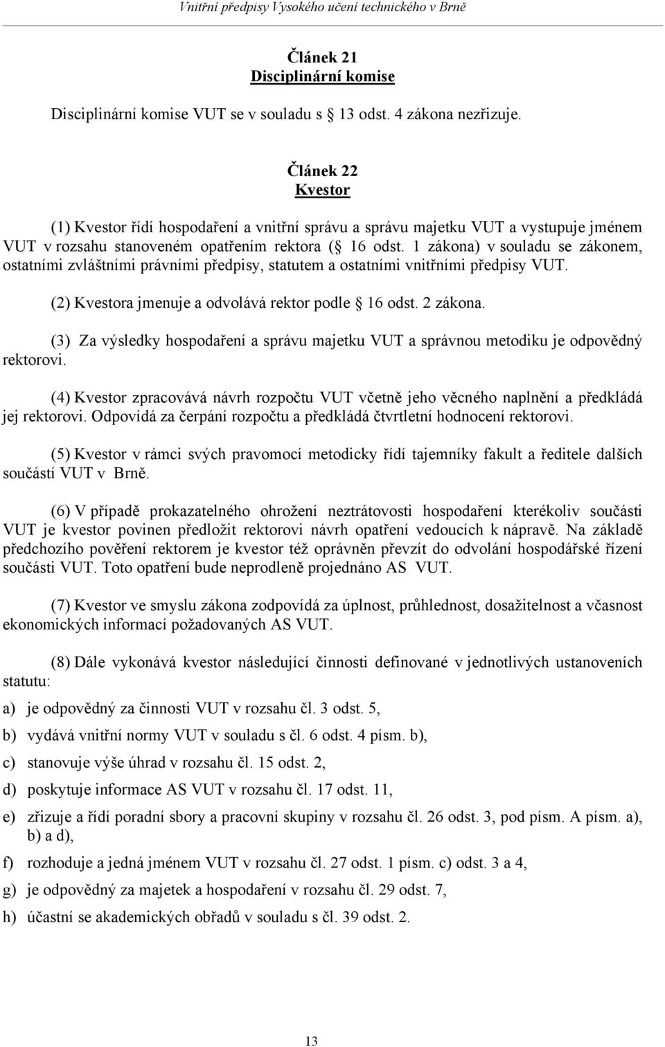 1 zákona) v souladu se zákonem, ostatními zvláštními právními předpisy, statutem a ostatními vnitřními předpisy VUT. (2) Kvestora jmenuje a odvolává rektor podle 16 odst. 2 zákona.