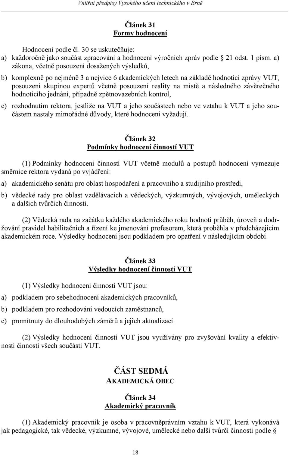 místě a následného závěrečného hodnotícího jednání, případně zpětnovazebních kontrol, c) rozhodnutím rektora, jestliže na VUT a jeho součástech nebo ve vztahu k VUT a jeho součástem nastaly mimořádné