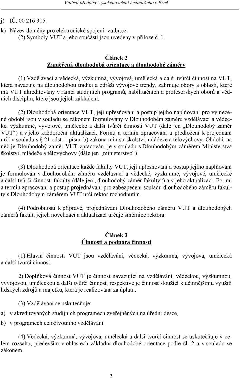 vývojové trendy, zahrnuje obory a oblasti, které má VUT akreditovány v rámci studijních programů, habilitačních a profesorských oborů a vědních disciplin, které jsou jejich základem.