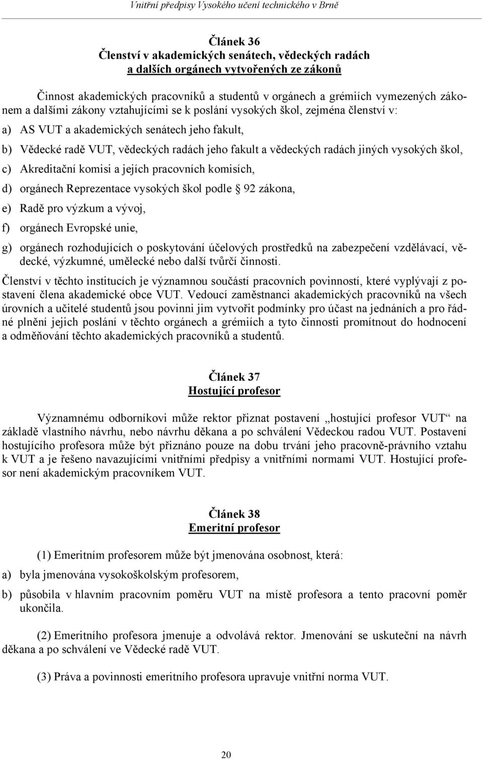 škol, c) Akreditační komisi a jejích pracovních komisích, d) orgánech Reprezentace vysokých škol podle 92 zákona, e) Radě pro výzkum a vývoj, f) orgánech Evropské unie, g) orgánech rozhodujících o