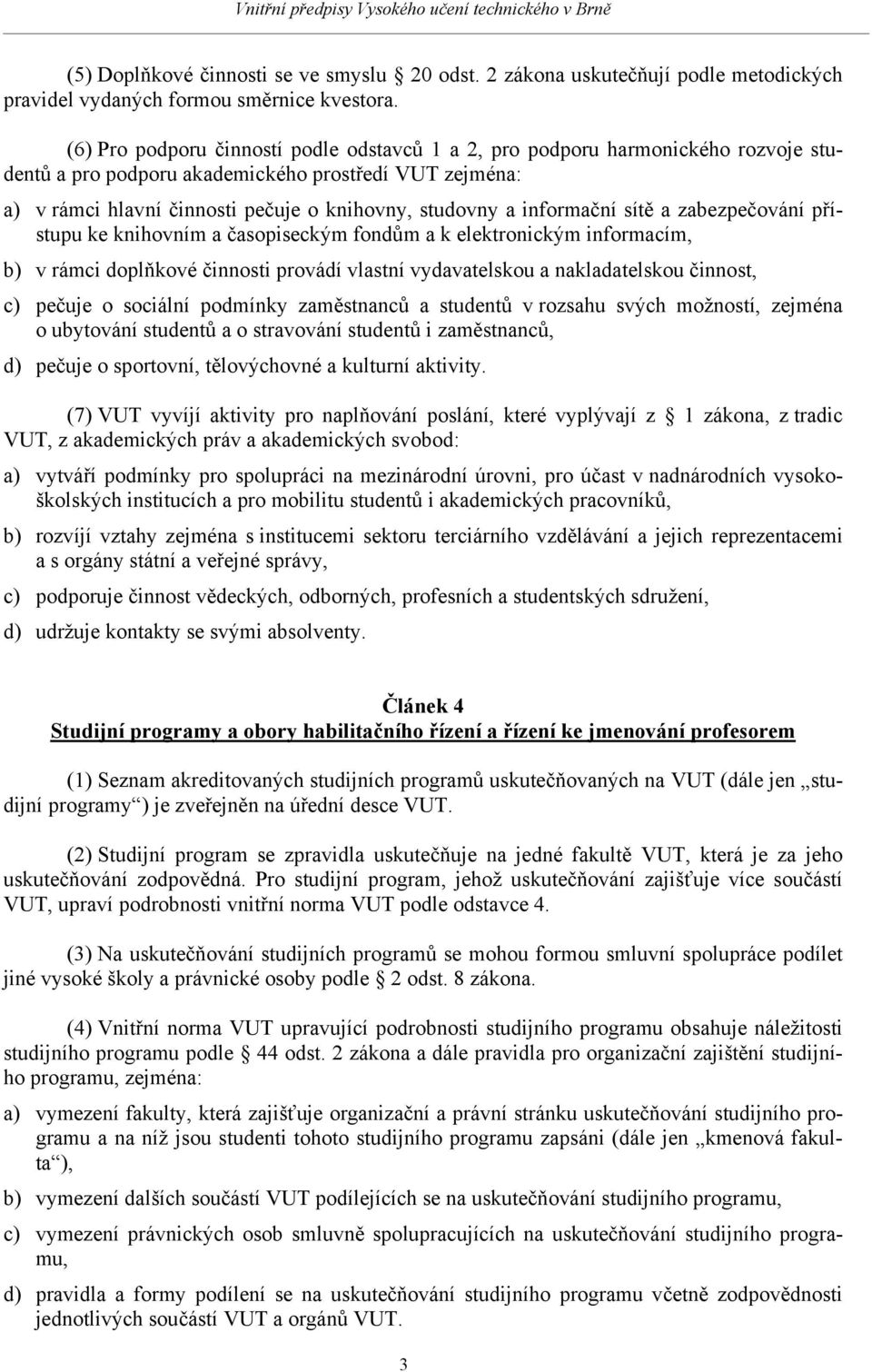 informační sítě a zabezpečování přístupu ke knihovním a časopiseckým fondům a k elektronickým informacím, b) v rámci doplňkové činnosti provádí vlastní vydavatelskou a nakladatelskou činnost, c)