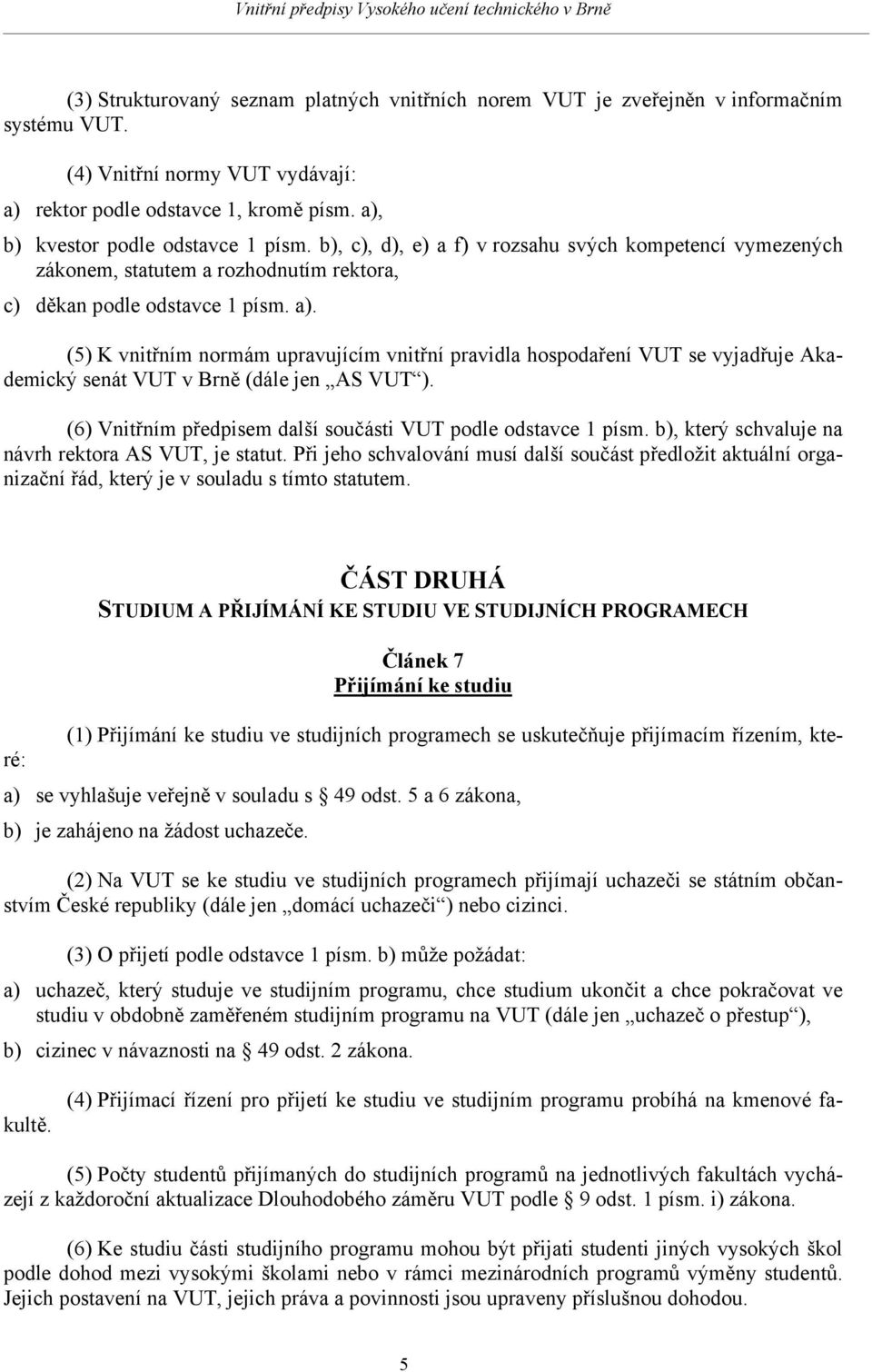 (5) K vnitřním normám upravujícím vnitřní pravidla hospodaření VUT se vyjadřuje Akademický senát VUT v Brně (dále jen AS VUT ). (6) Vnitřním předpisem další součásti VUT podle odstavce 1 písm.