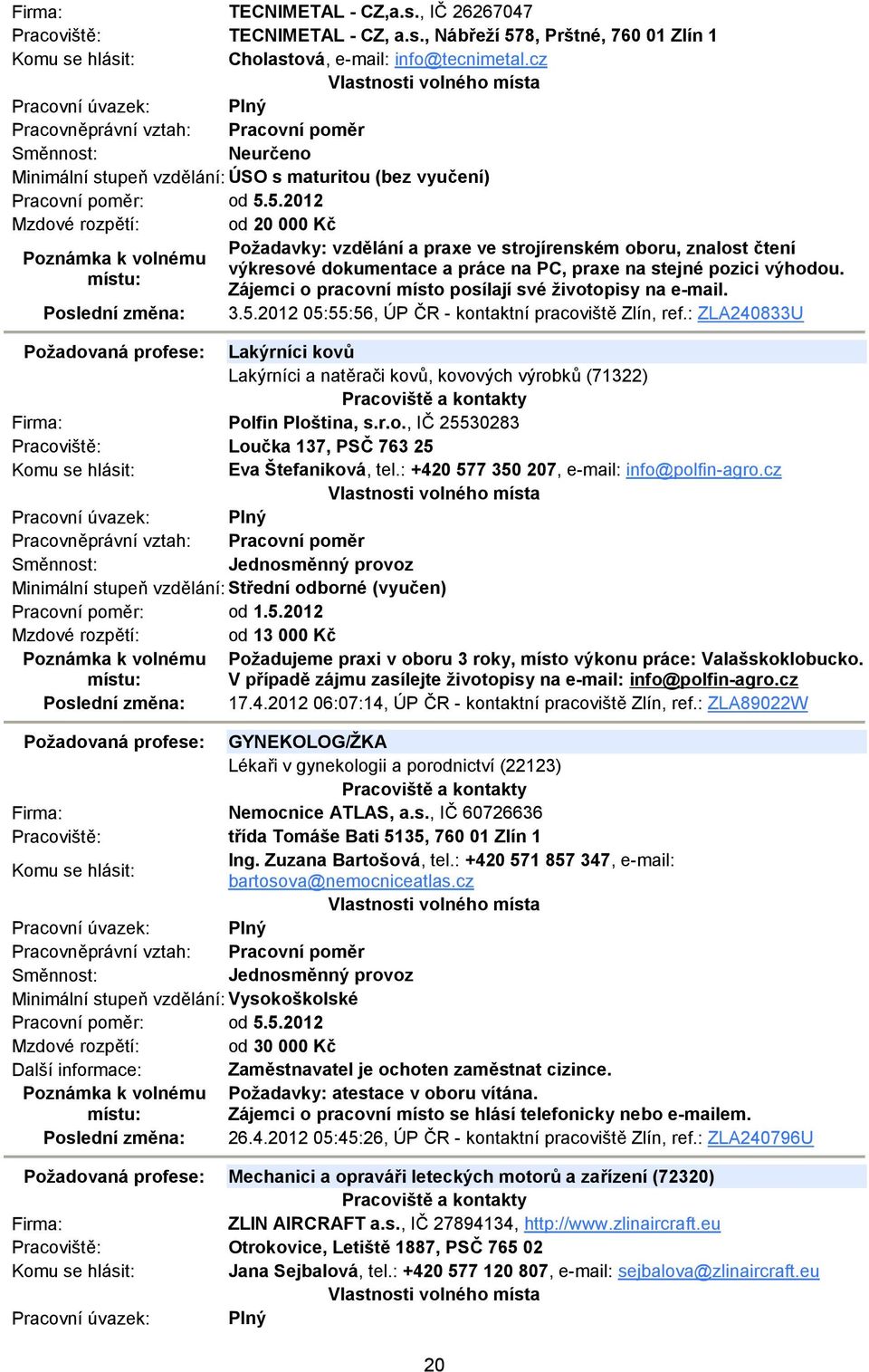 5.2012 Mzdové rozpětí: od 20 000 Kč Požadavky: vzdělání a praxe ve strojírenském oboru, znalost čtení výkresové dokumentace a práce na PC, praxe na stejné pozici výhodou.