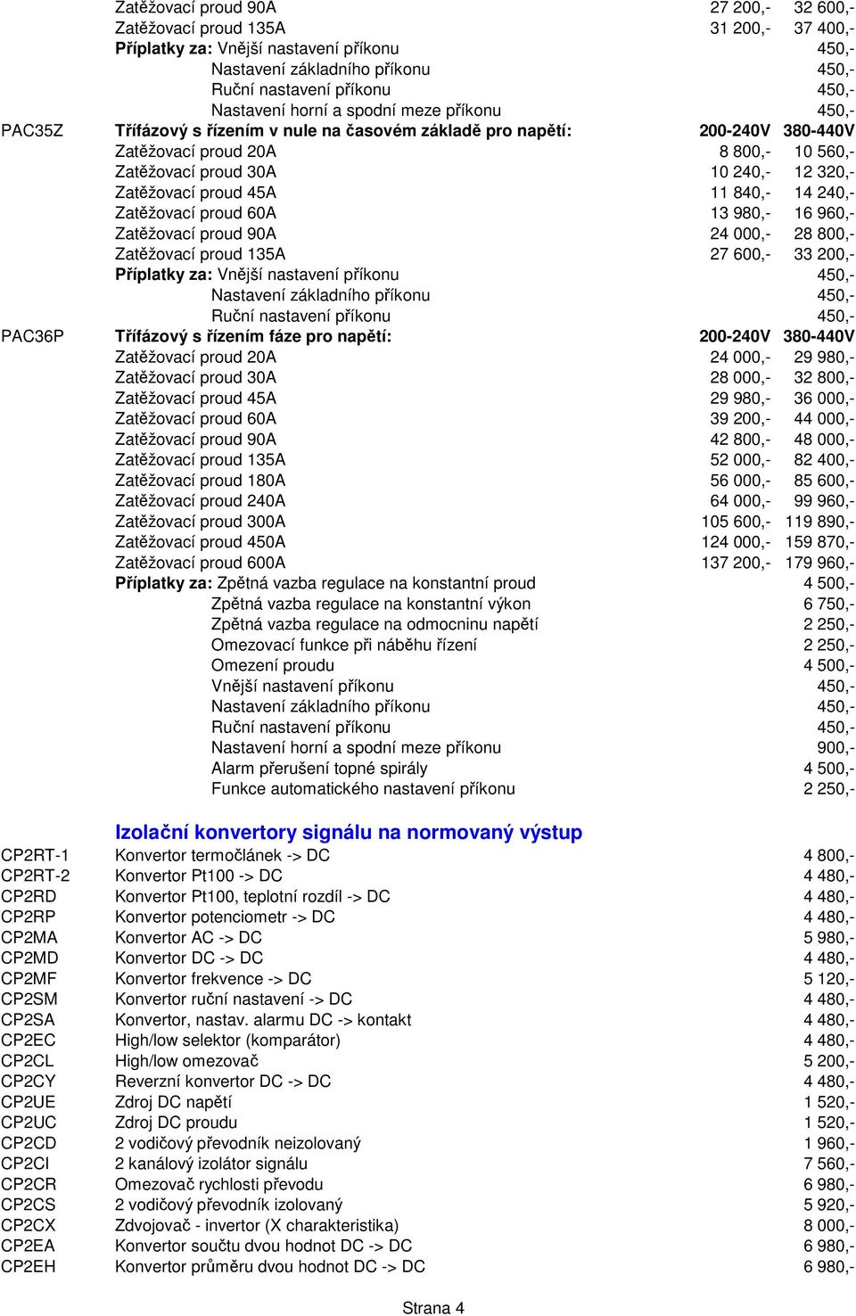 800,- Zatěžovací proud 135A 27 600,- 33 200,- PAC36P Třífázový s řízením fáze pro napětí: 200-240V 380-440V Zatěžovací proud 20A 24 000,- 29 980,- Zatěžovací proud 30A 28 000,- 32 800,- Zatěžovací