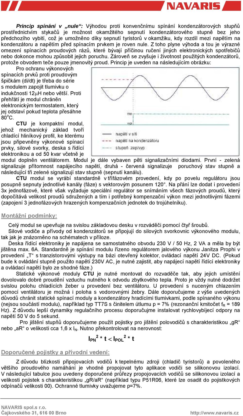 Z toho plyne výhoda a tou je výrazné omezení spínacích proudových rázů, které bývají příčinou ručení jiných elektronických spotřebičů nebo dokonce mohou způsobit jejich poruchu.