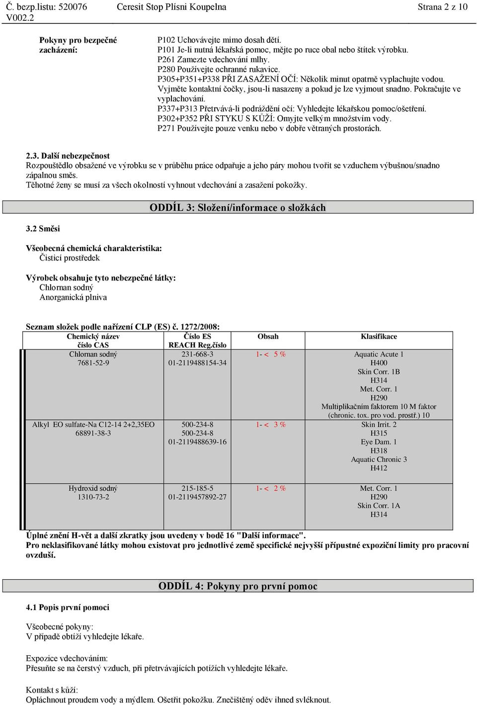 Vyjměte kontaktní čočky, jsou-li nasazeny a pokud je lze vyjmout snadno. Pokračujte ve vyplachování. P337+P313 Přetrvává-li podráždění očí: Vyhledejte lékařskou pomoc/ošetření.