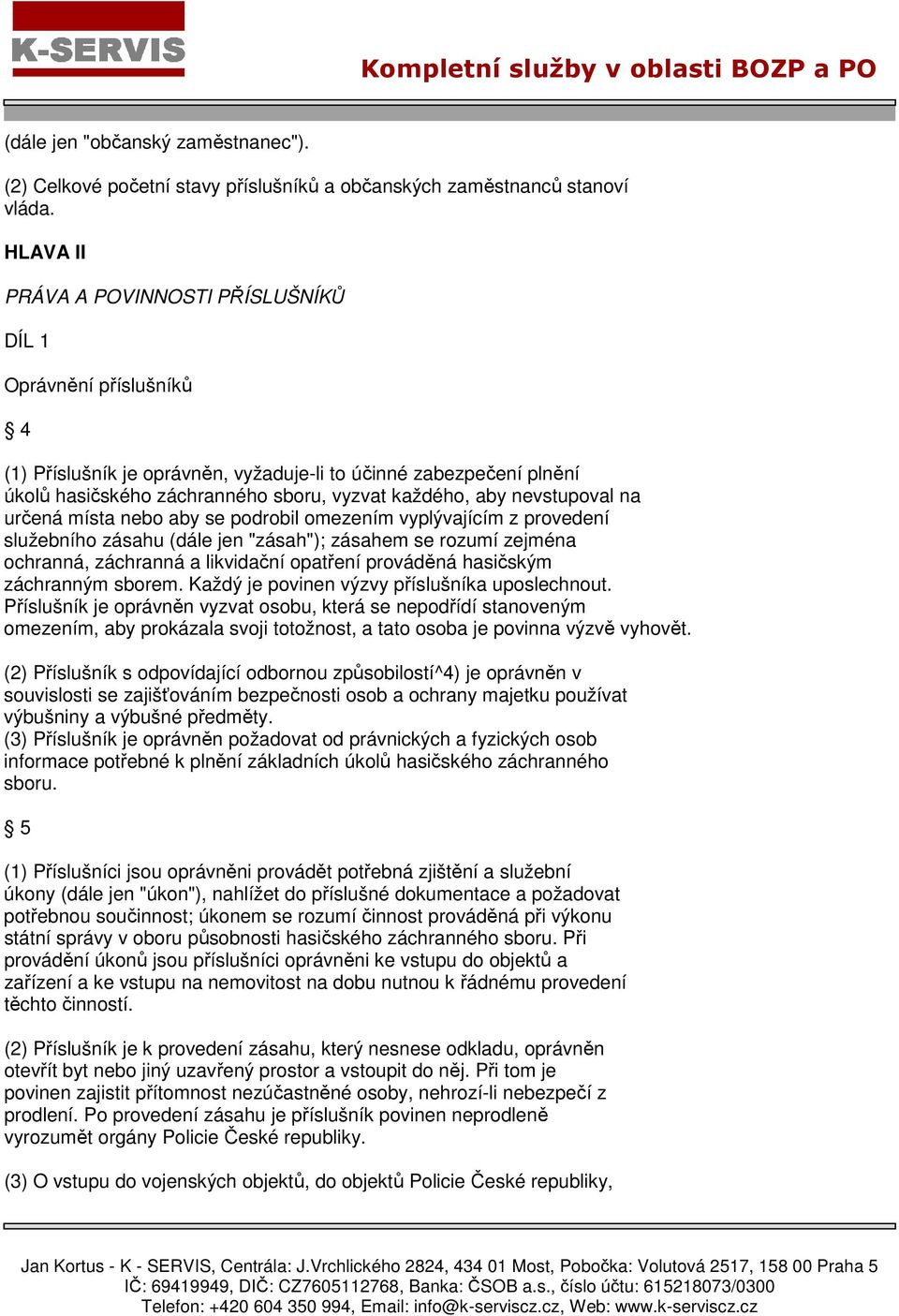 nevstupoval na určená místa nebo aby se podrobil omezením vyplývajícím z provedení služebního zásahu (dále jen "zásah"); zásahem se rozumí zejména ochranná, záchranná a likvidační opatření prováděná