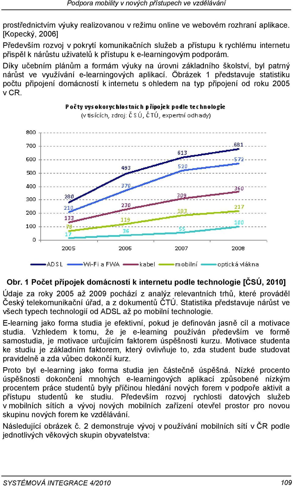 Díky učebním plánům a formám výuky na úrovni základního školství, byl patrný nárůst ve využívání e-learningových aplikací.