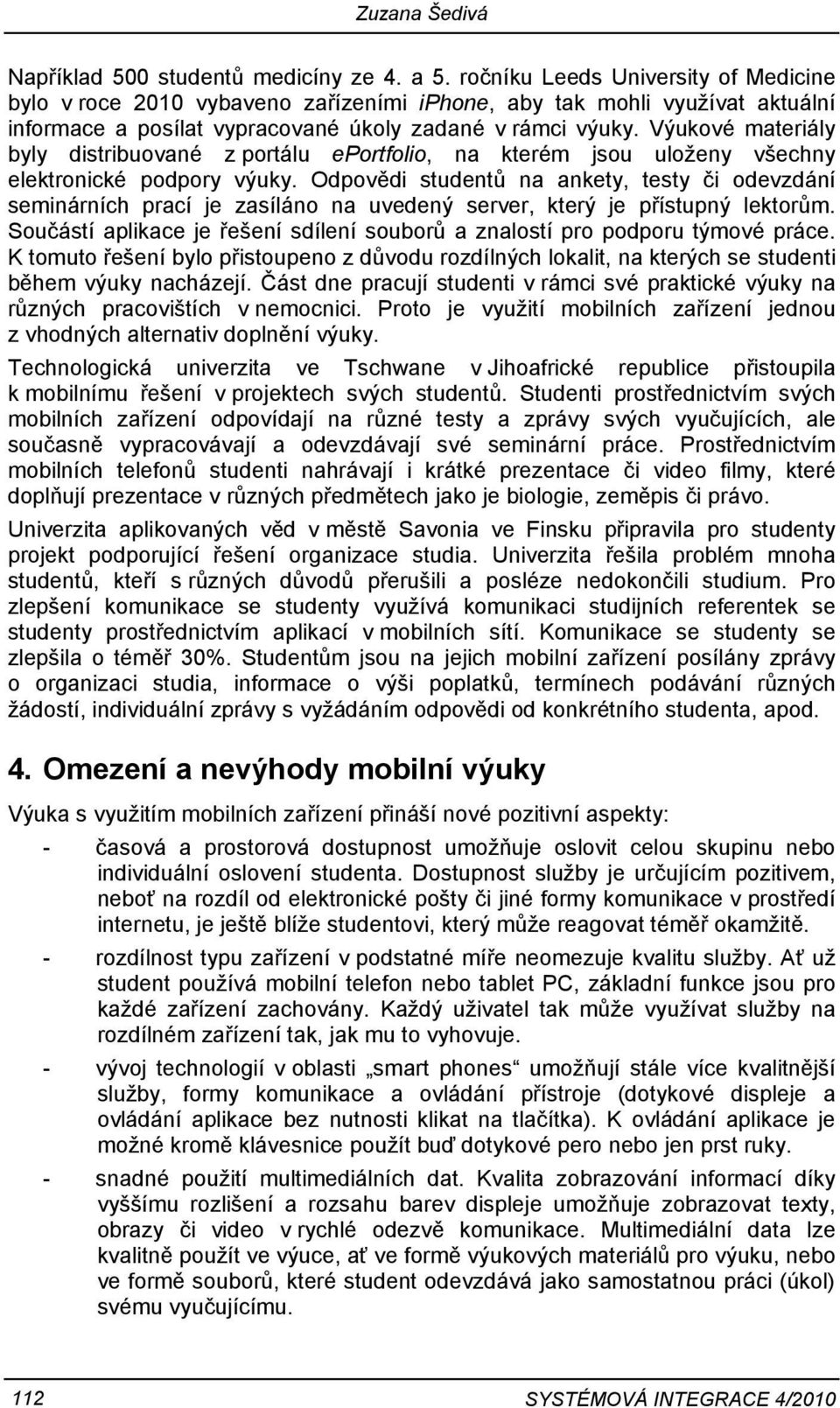 Výukové materiály byly distribuované z portálu eportfolio, na kterém jsou uloženy všechny elektronické podpory výuky.