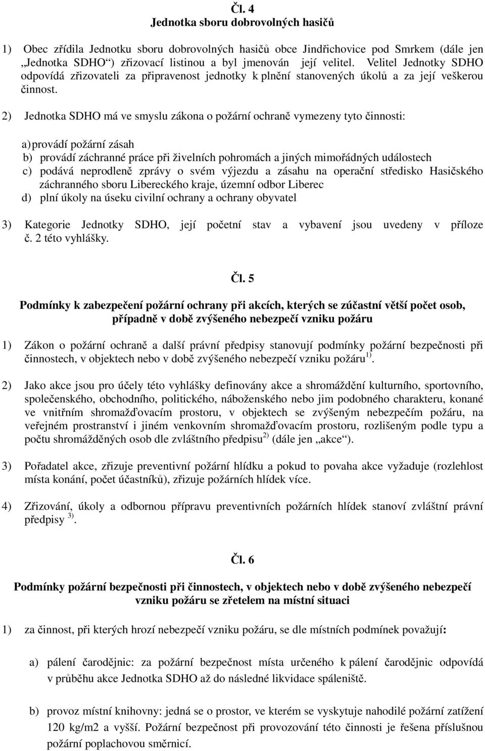 2) Jednotka SDHO má ve smyslu zákona o požární ochraně vymezeny tyto činnosti: a) provádí požární zásah b) provádí záchranné práce při živelních pohromách a jiných mimořádných událostech c) podává