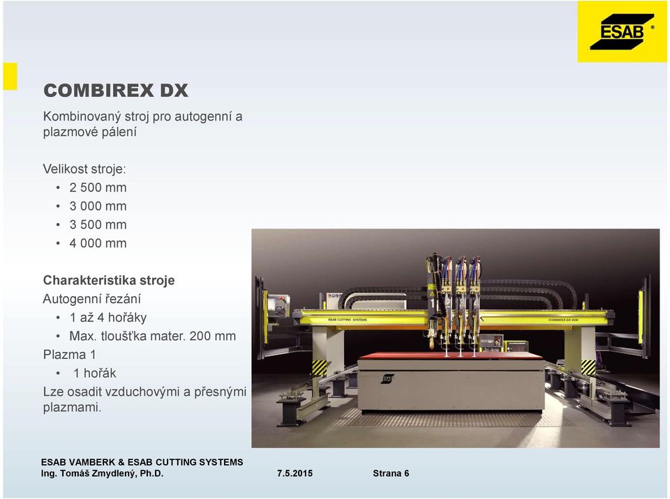 Autogenní řezání 1 až 4 hořáky Max. tloušťka mater.