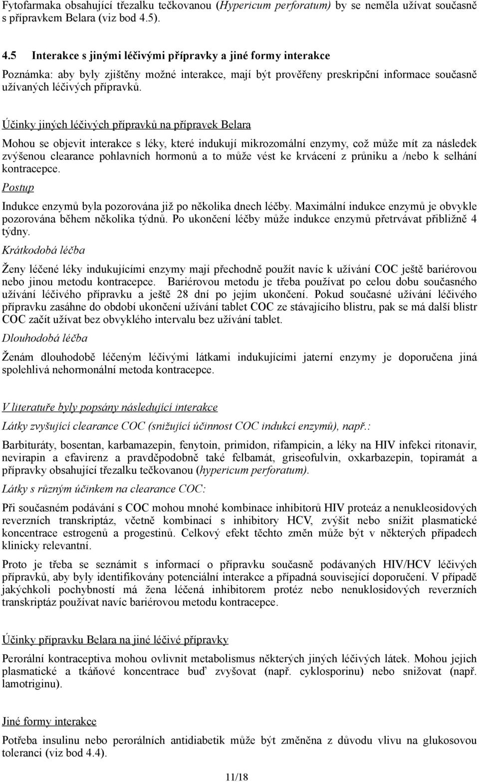 Účinky jiných léčivých přípravků na přípravek Belara Mohou se objevit interakce s léky, které indukují mikrozomální enzymy, což může mít za následek zvýšenou clearance pohlavních hormonů a to může