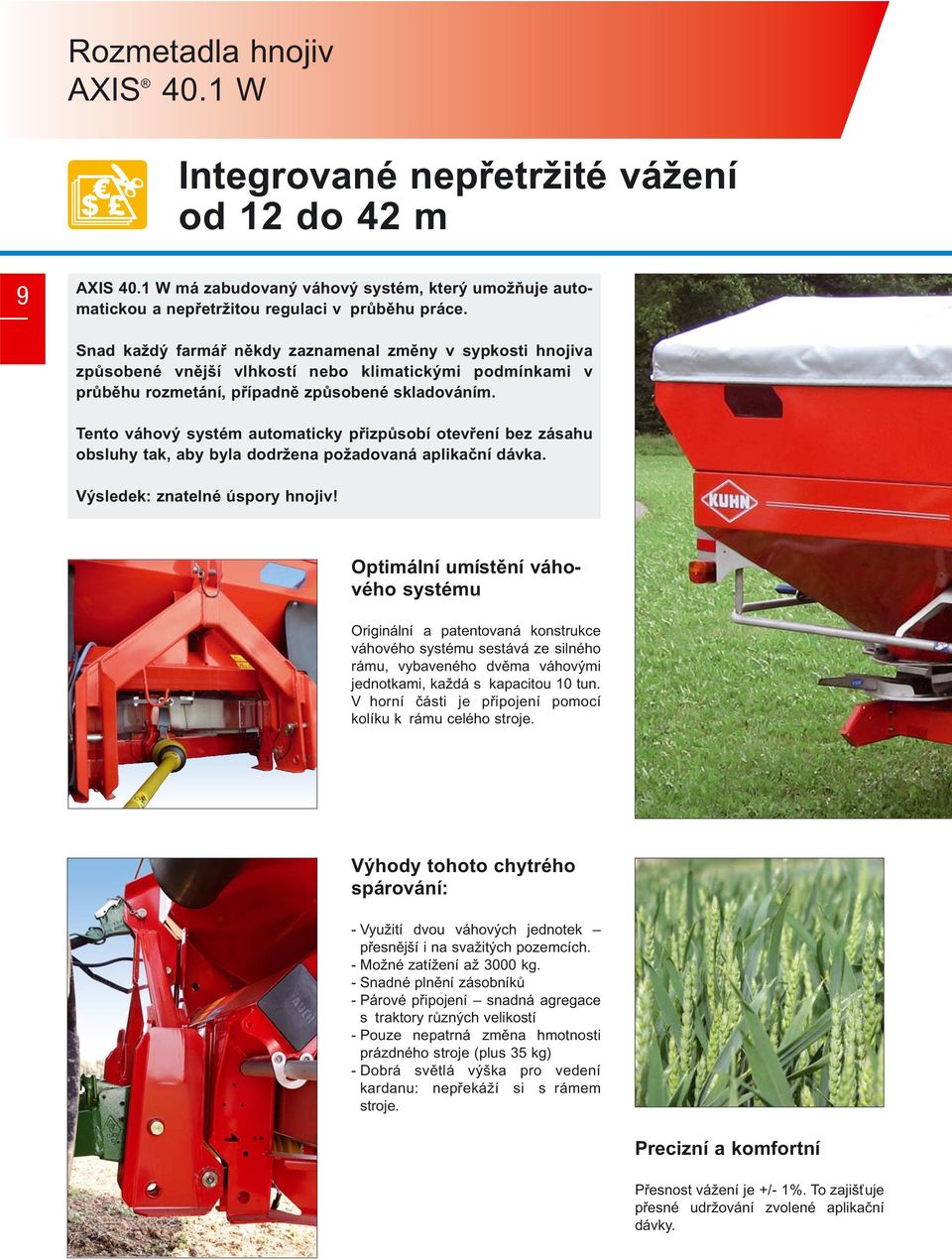 Tento váhový systém automaticky přizpůsobí otevření bez zásahu obsluhy tak, aby byla dodržena požadovaná aplikační dávka. Výsledek: znatelné úspory hnojiv!