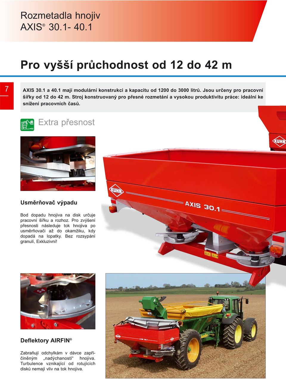 Extra přesnost Usměrňovač výpadu Bod dopadu hnojiva na disk určuje pracovní šířku a rozhoz.