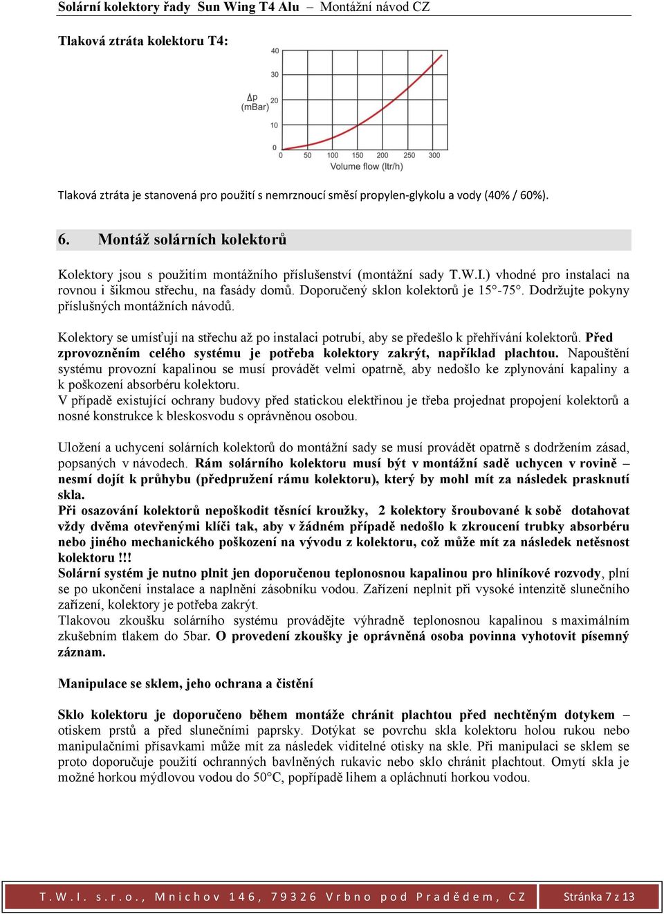 Doporučený sklon kolektorů je 15-75. Dodržujte pokyny příslušných montážních návodů. Kolektory se umísťují na střechu až po instalaci potrubí, aby se předešlo k přehřívání kolektorů.
