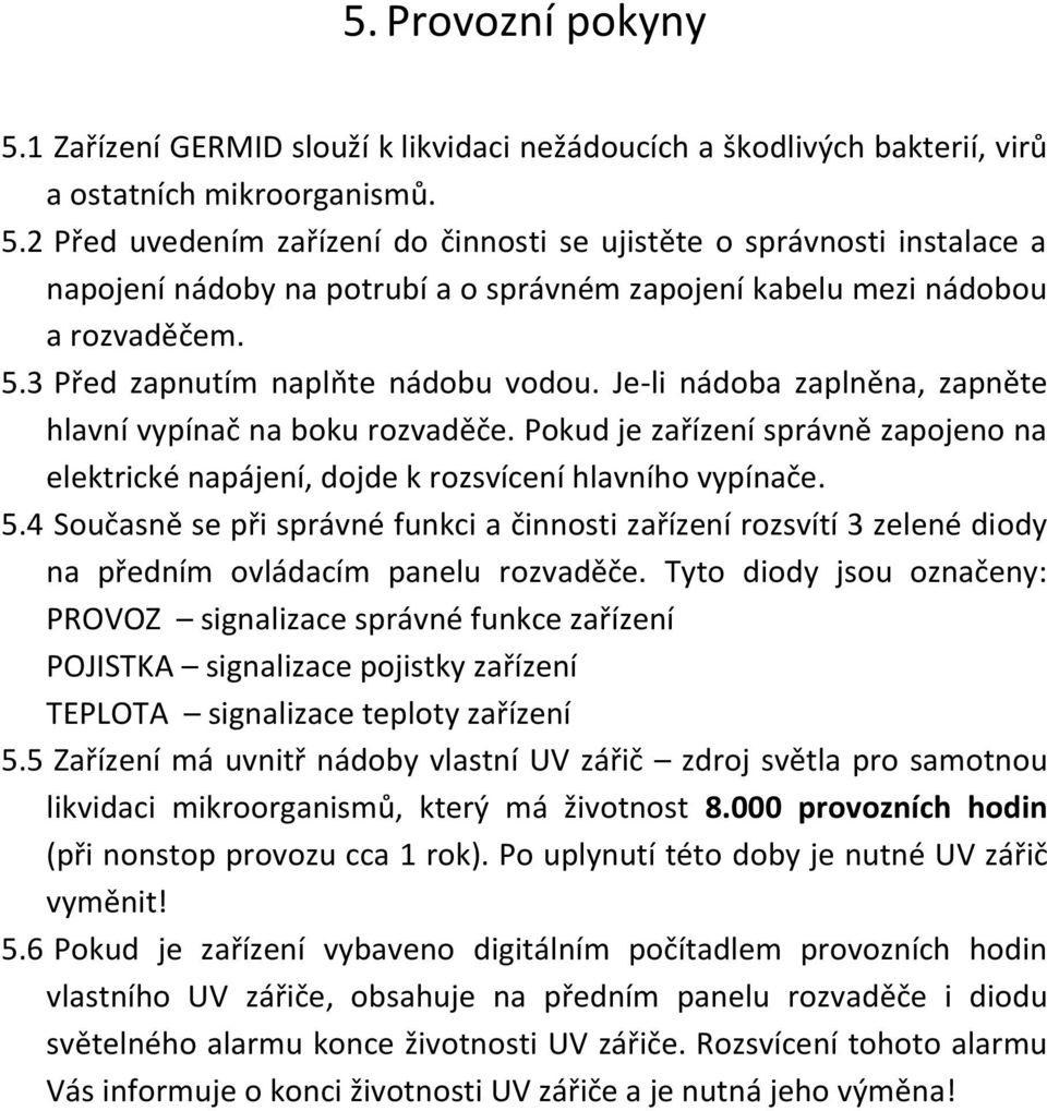 Pokud je zařízení správně zapojeno na elektrické napájení, dojde k rozsvícení hlavního vypínače. 5.