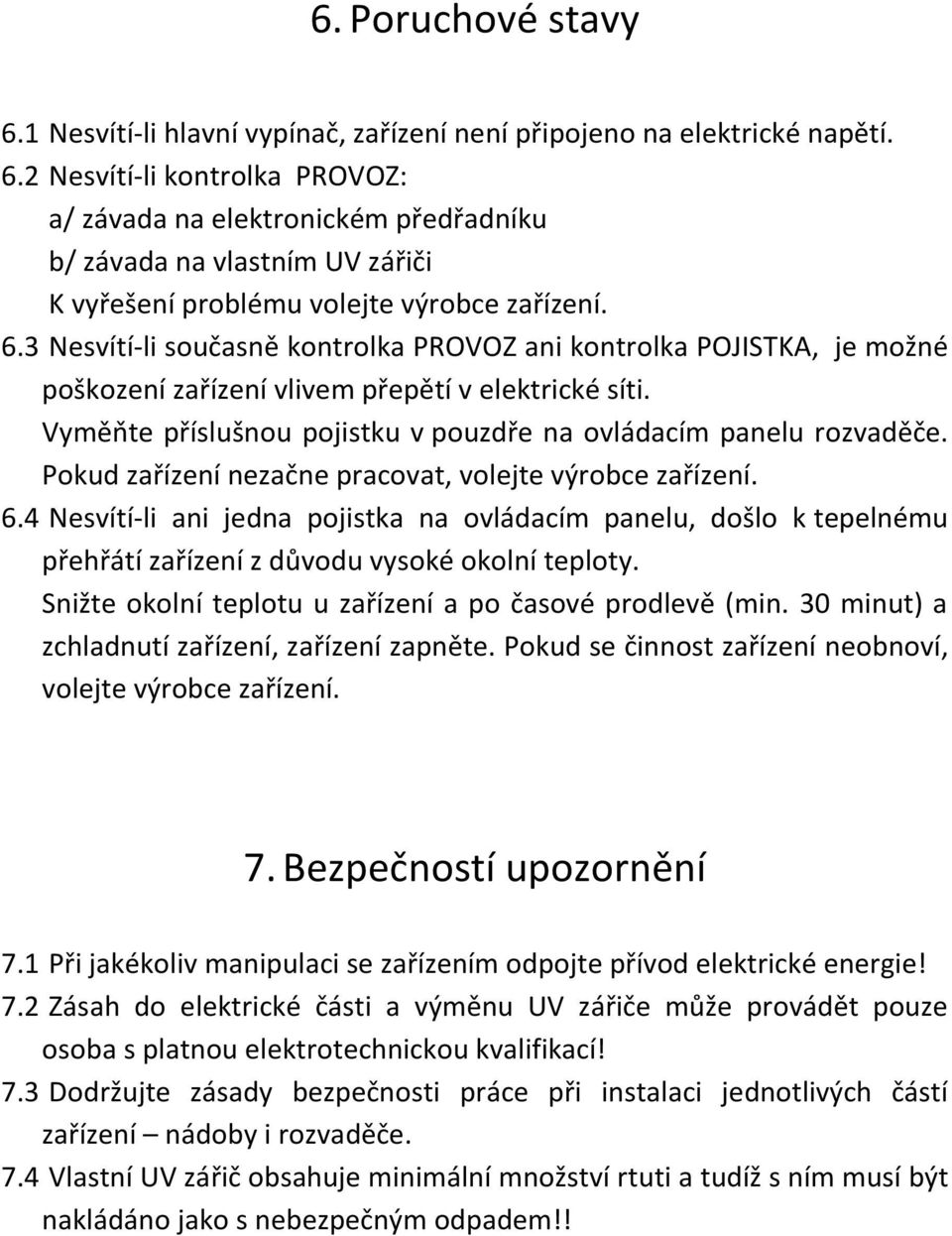 Pokud zařízení nezačne pracovat, volejte výrobce zařízení. 6.4 Nesvítí-li ani jedna pojistka na ovládacím panelu, došlo k tepelnému přehřátí zařízení z důvodu vysoké okolní teploty.