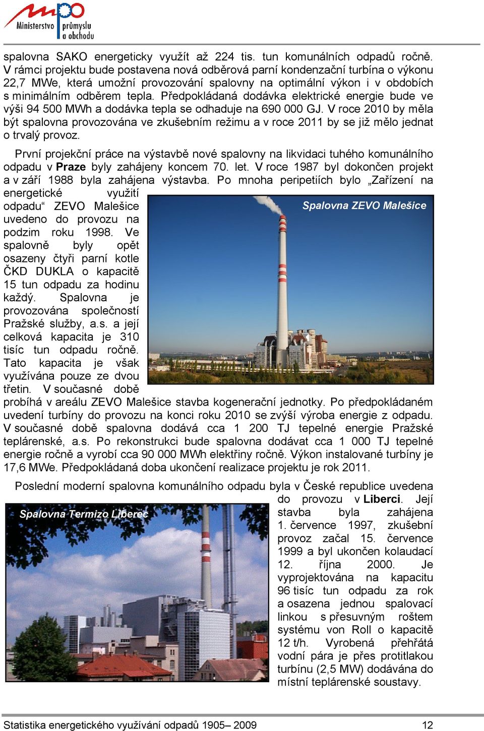 Předpokládaná dodávka elektrické energie bude ve výši 94 500 MWh a dodávka tepla se odhaduje na 690 000 GJ.