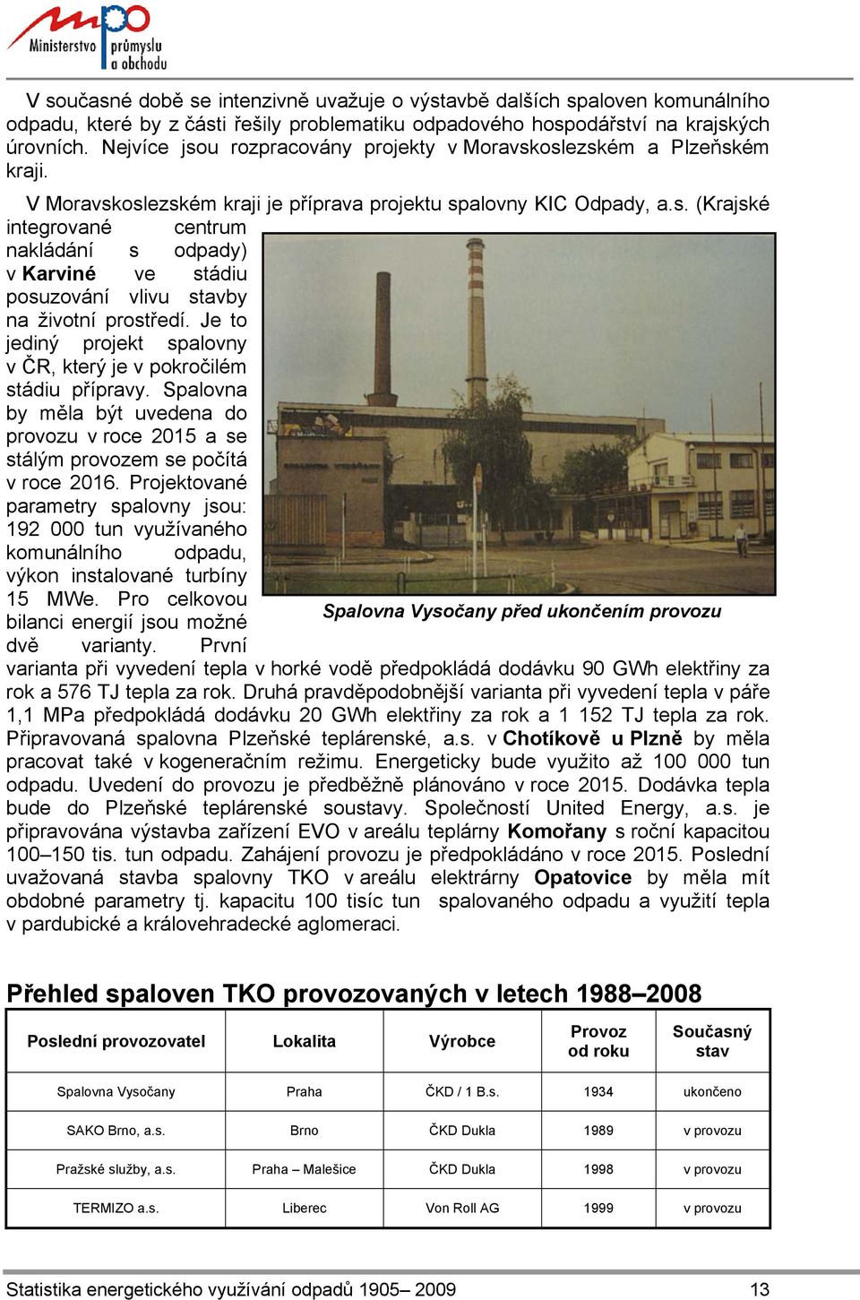 Je to jediný projekt spalovny v ČR, který je v pokročilém stádiu přípravy. Spalovna by měla být uvedena do provozu v roce 2015 a se stálým provozem se počítá v roce 2016.