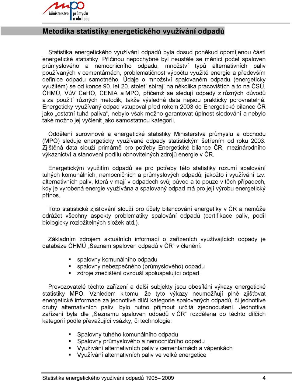především definice odpadu samotného. Údaje o množství spalovaném odpadu (energeticky využitém) se od konce 90. let 20.