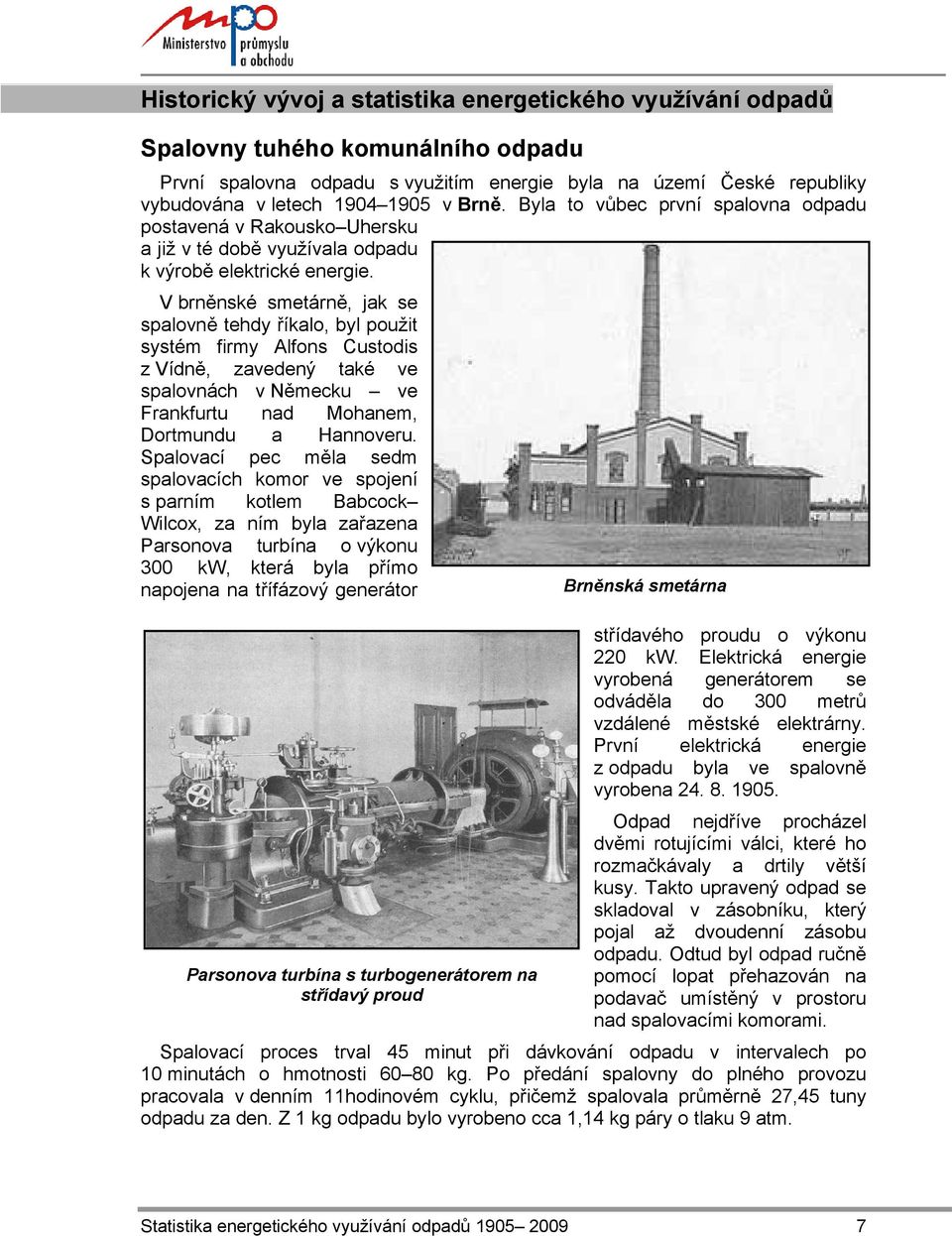V brněnské smetárně, jak se spalovně tehdy říkalo, byl použit systém firmy Alfons Custodis z Vídně, zavedený také ve spalovnách v Německu ve Frankfurtu nad Mohanem, Dortmundu a Hannoveru.