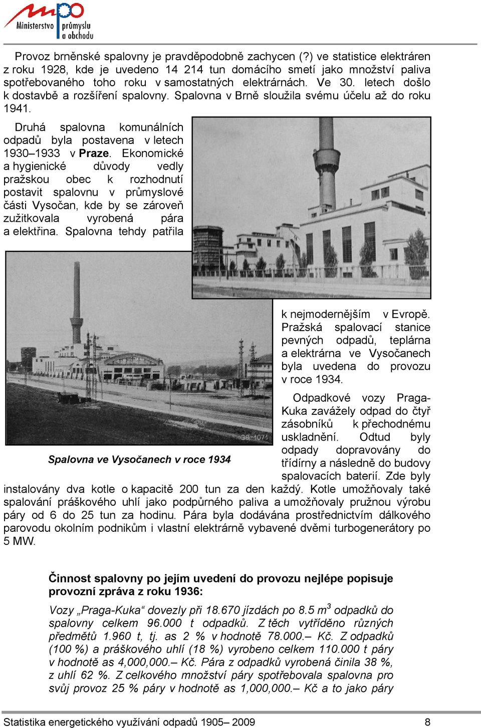 letech došlo k dostavbě a rozšíření spalovny. Spalovna v Brně sloužila svému účelu až do roku 1941. Druhá spalovna komunálních odpadů byla postavena v letech 1930 1933 v Praze.