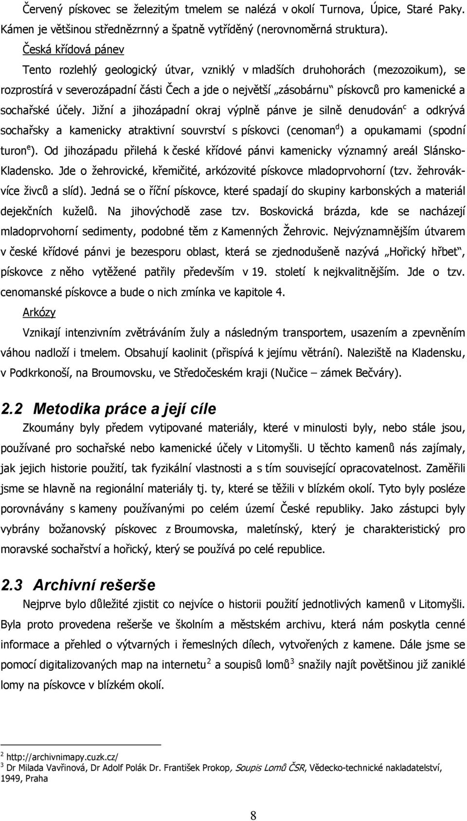 sochařské účely. Jižní a jihozápadní okraj výplně pánve je silně denudován c a odkrývá sochařsky a kamenicky atraktivní souvrství s pískovci (cenoman d ) a opukamami (spodní turon e ).
