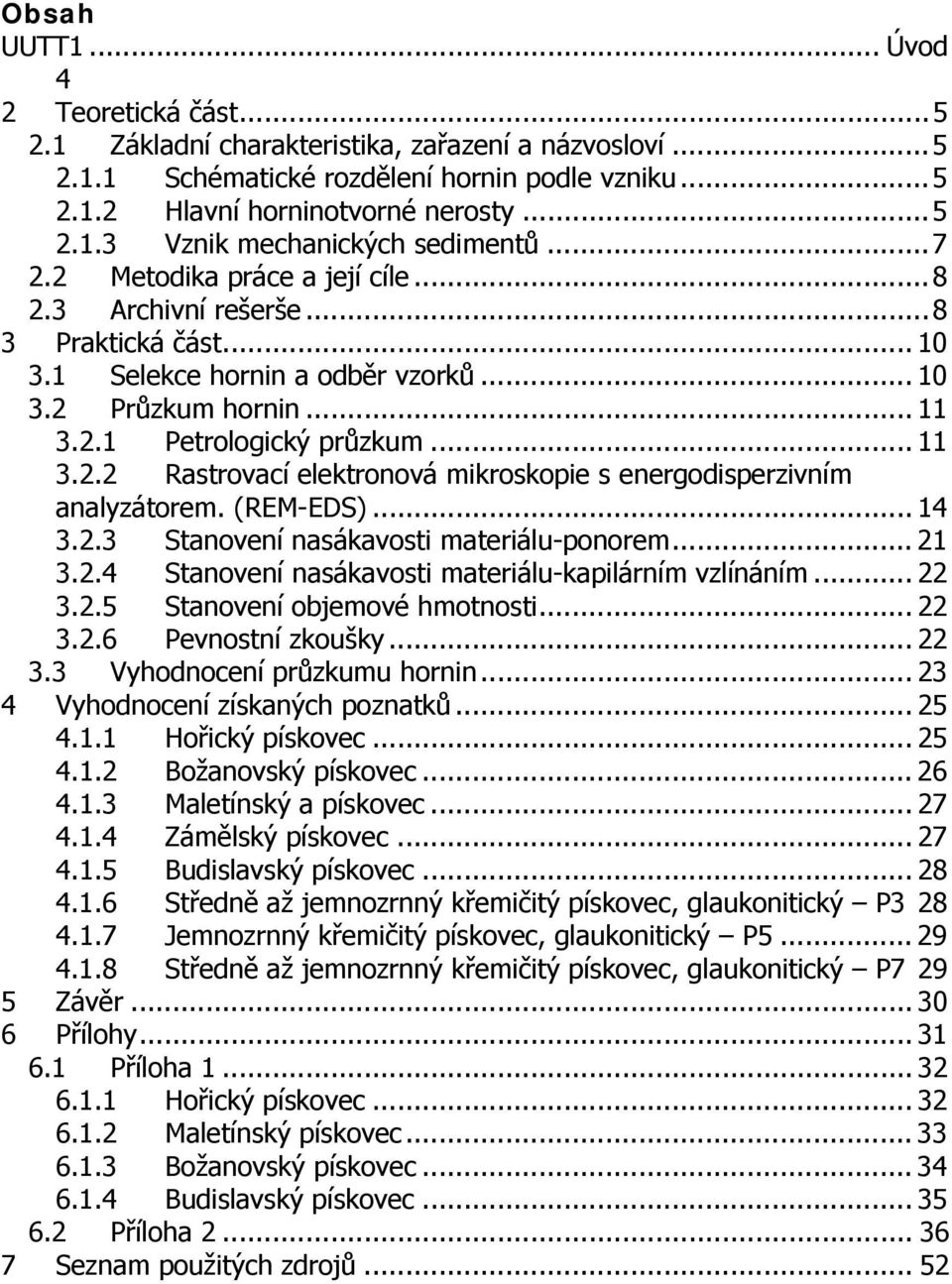 (REM-EDS)... 14 3.2.3 Stanovení nasákavosti materiálu-ponorem... 21 3.2.4 Stanovení nasákavosti materiálu-kapilárním vzlínáním... 22 3.2.5 Stanovení objemové hmotnosti... 22 3.2.6 Pevnostní zkoušky.
