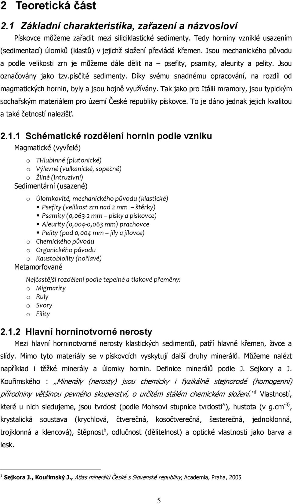 Jsou mechanického původu a podle velikosti zrn je můžeme dále dělit na psefity, psamity, aleurity a pelity. Jsou označovány jako tzv.písčité sedimenty.