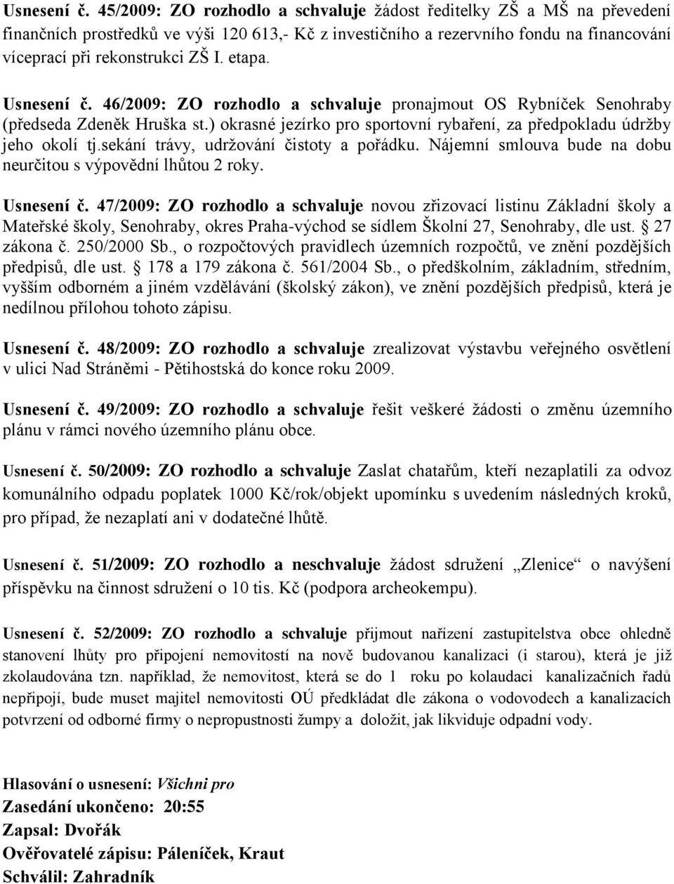 etapa.  46/2009: ZO rozhodlo a schvaluje pronajmout OS Rybníček Senohraby (předseda Zdeněk Hruška st.) okrasné jezírko pro sportovní rybaření, za předpokladu údrţby jeho okolí tj.
