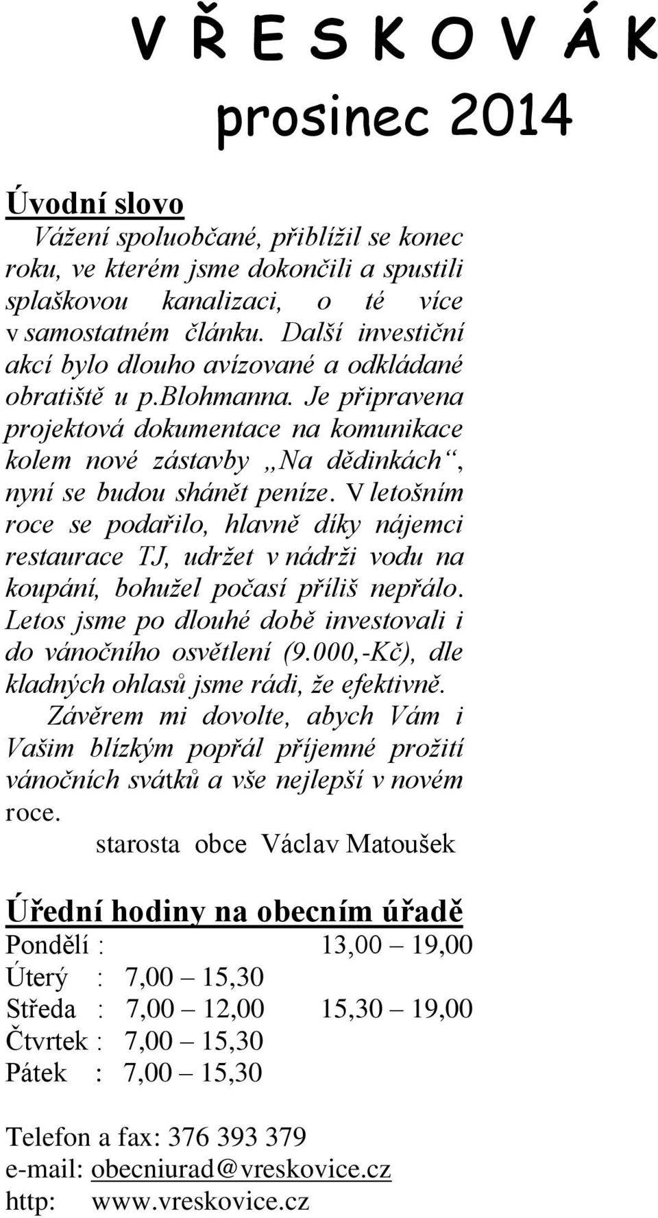 V letošním roce se podařilo, hlavně díky nájemci restaurace TJ, udržet v nádrži vodu na koupání, bohužel počasí příliš nepřálo. Letos jsme po dlouhé době investovali i do vánočního osvětlení (9.