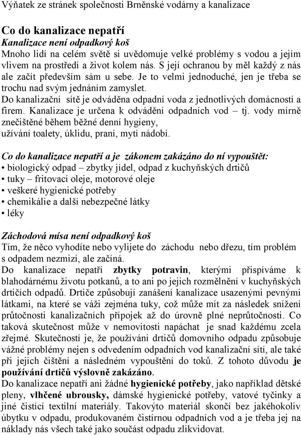 Do kanalizační sítě je odváděna odpadní voda z jednotlivých domácností a firem. Kanalizace je určena k odvádění odpadních vod tj.