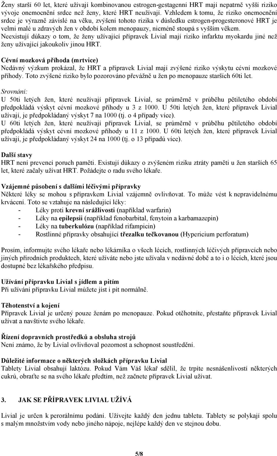 stoupá s vyšším věkem. Neexistují důkazy o tom, že ženy užívající přípravek Livial mají riziko infarktu myokardu jiné než ženy užívající jakoukoliv jinou HRT.