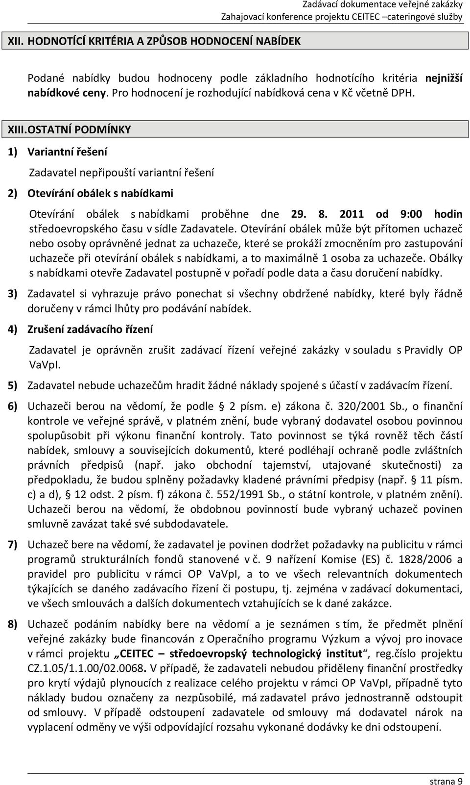 OSTATNÍ PODMÍNKY 1) Variantní řešení Zadavatel nepřipouští variantní řešení 2) Otevírání obálek s nabídkami Otevírání obálek s nabídkami proběhne dne 29. 8.