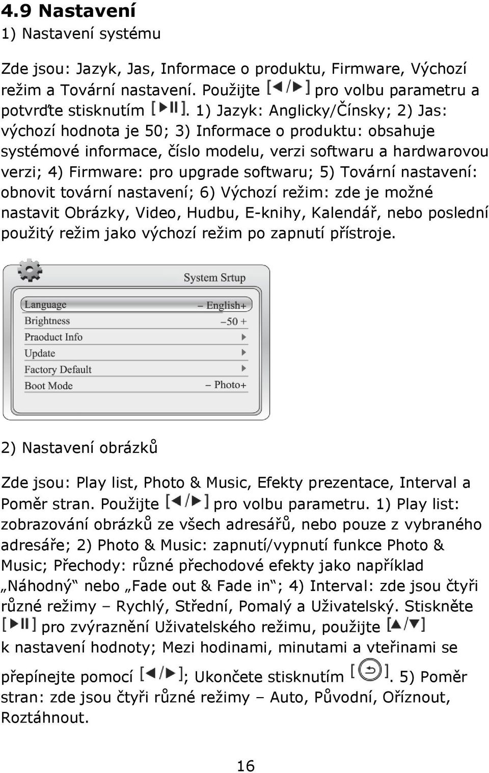 5) Tovární nastavení: obnovit tovární nastavení; 6) Výchozí reţim: zde je moţné nastavit Obrázky, Video, Hudbu, E-knihy, Kalendář, nebo poslední pouţitý reţim jako výchozí reţim po zapnutí přístroje.