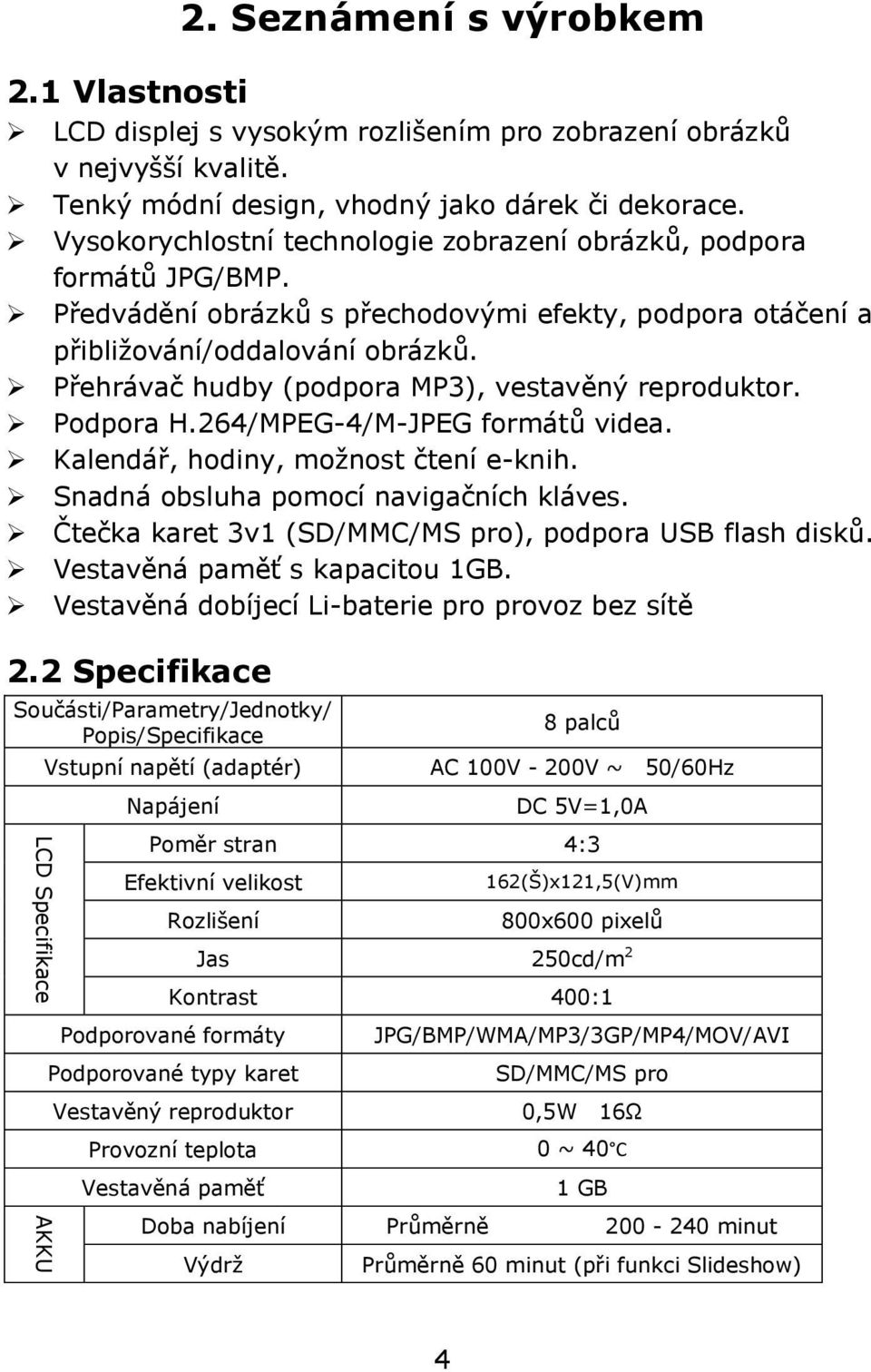 Přehrávač hudby (podpora MP3), vestavěný reproduktor. Podpora H.264/MPEG-4/M-JPEG formátů videa. Kalendář, hodiny, moţnost čtení e-knih. Snadná obsluha pomocí navigačních kláves.