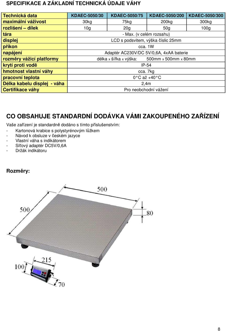1W napájení Adaptér AC230V/DC 5V/0,6A, 4xAA baterie rozměry vážicí platformy délka x šířka x výška: 500mm x 500mm x 80mm krytí proti vodě IP-54 hmotnost vlastní váhy cca.