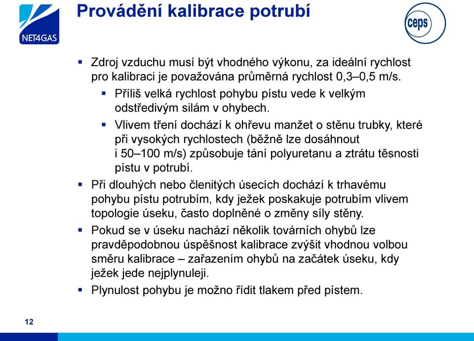 Vlivem tření dochází k ohřevu manžet o stěnu trubky, které při vysokých rychlostech (běžně lze dosáhnout i 50 100 m/s) způsobuje tání polyuretanu a ztrátu těsnosti pístu v potrubí.