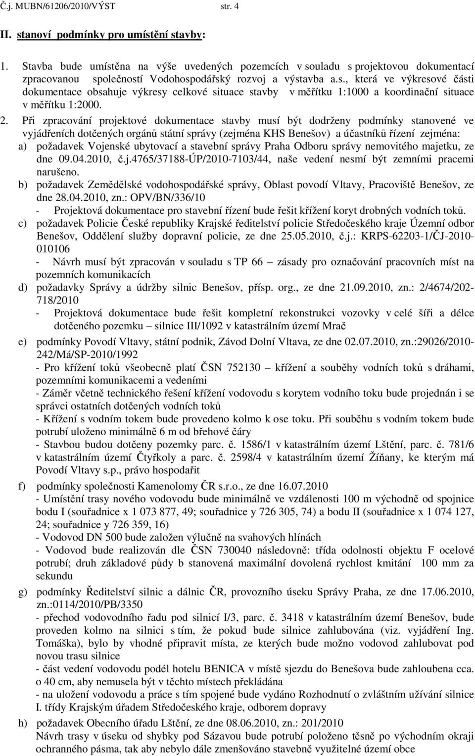 2. Při zpracování projektové dokumentace stavby musí být dodrženy podmínky stanovené ve vyjádřeních dotčených orgánů státní správy (zejména KHS Benešov) a účastníků řízení zejména: a) požadavek