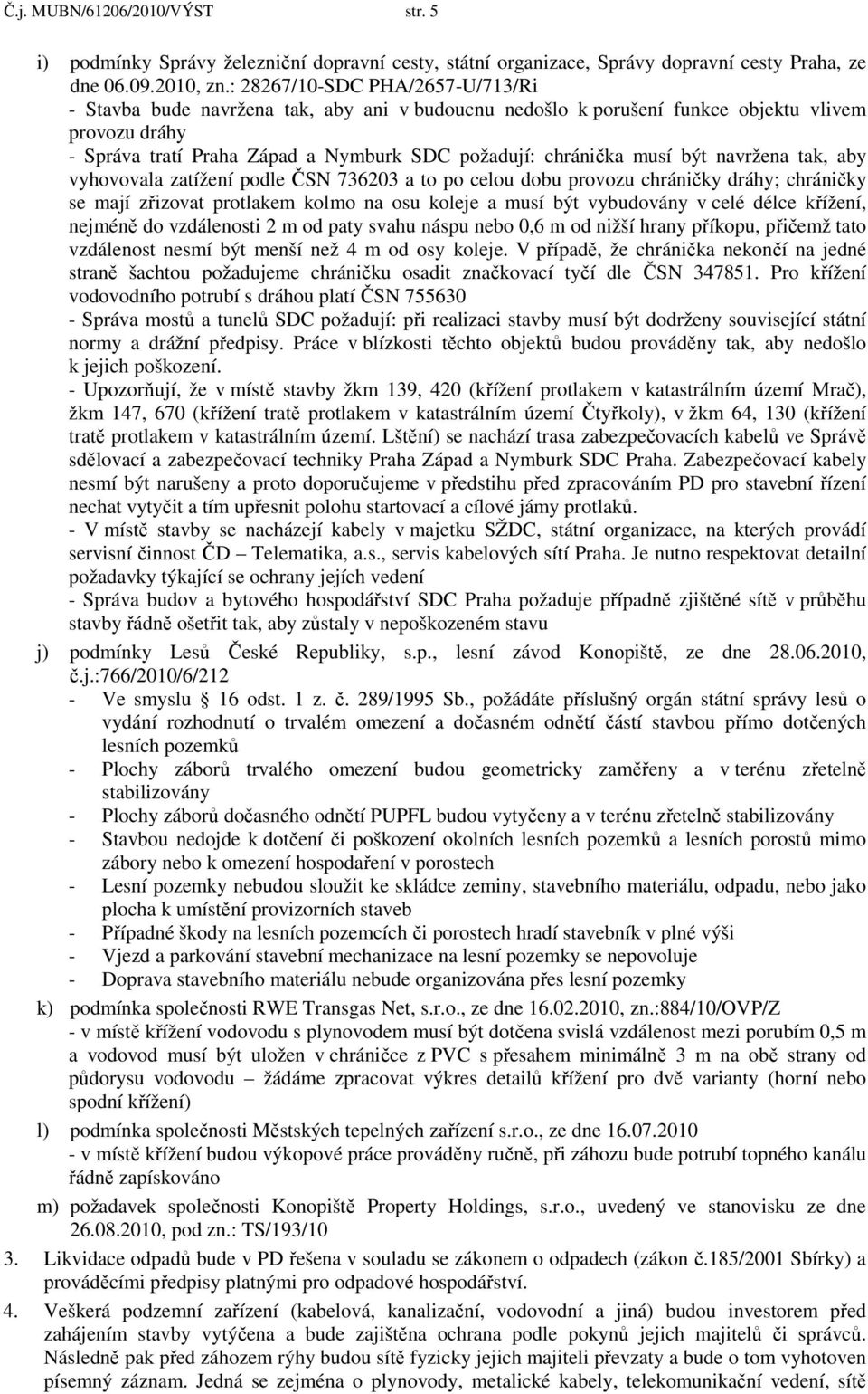 musí být navržena tak, aby vyhovovala zatížení podle ČSN 736203 a to po celou dobu provozu chráničky dráhy; chráničky se mají zřizovat protlakem kolmo na osu koleje a musí být vybudovány v celé délce