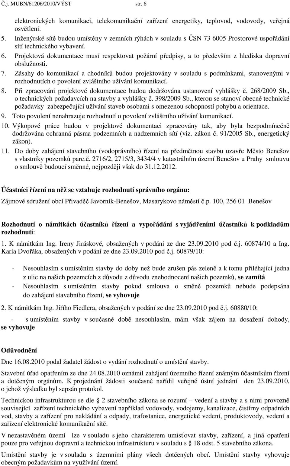 7. Zásahy do komunikací a chodníků budou projektovány v souladu s podmínkami, stanovenými v rozhodnutích o povolení zvláštního užívání komunikací. 8.