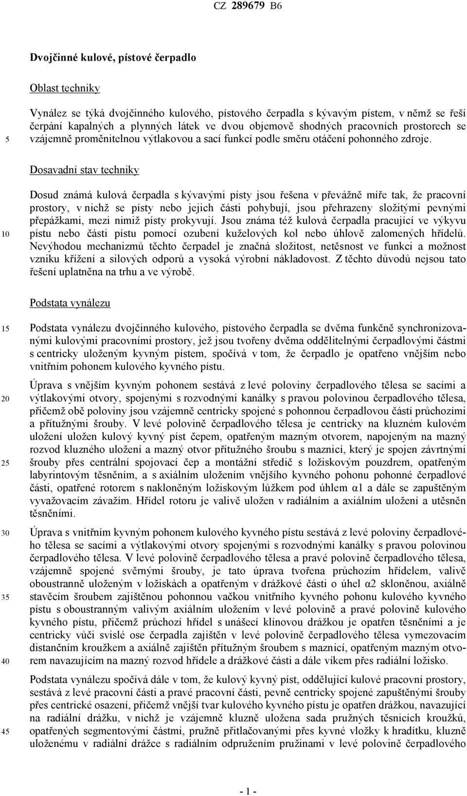 Dosavadní stav techniky Dosud známá kulová čerpadla s kývavými písty jsou řešena v převážně míře tak, že pracovní prostory, v nichž se písty nebo jejich části pohybují, jsou přehrazeny složitými