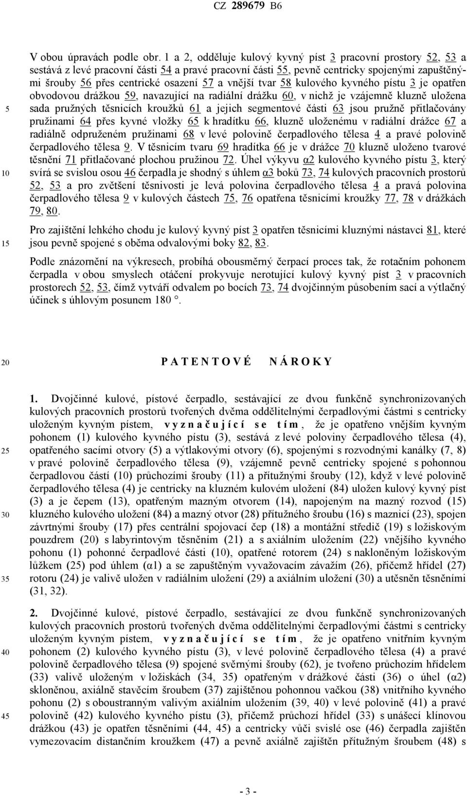 tvar 8 kulového kyvného pístu 3 je opatřen obvodovou drážkou 9, navazující na radiální drážku 60, v nichž je vzájemně kluzně uložena sada pružných těsnicích kroužků 61 a jejich segmentové části 63