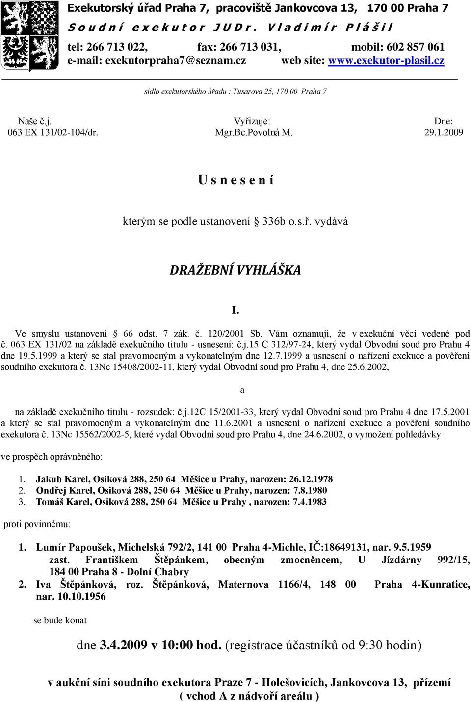 cz sídlo exekutorského úřadu : Tusarova 25, 170 00 Praha 7 Naše č.j. Vyřizuje: Dne: 063 EX 131/02-104/dr. Mgr.Bc.Povolná M. 29.1.2009 U s n e s e n í kterým se podle ustanovení 336b o.s.ř. vydává DRAŽEBNÍ VYHLÁŠKA I.