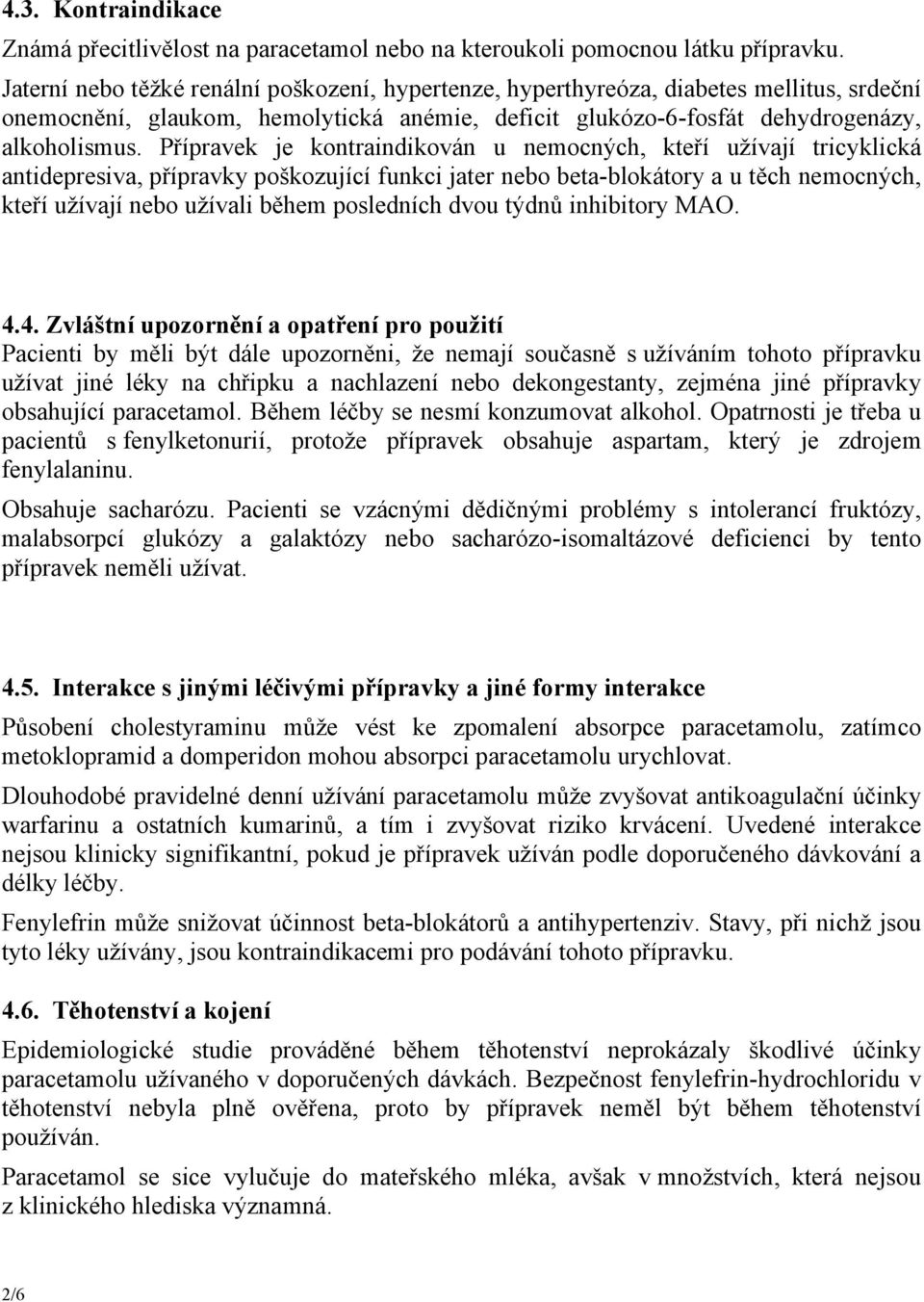 Přípravek je kontraindikován u nemocných, kteří užívají tricyklická antidepresiva, přípravky poškozující funkci jater nebo beta-blokátory a u těch nemocných, kteří užívají nebo užívali během